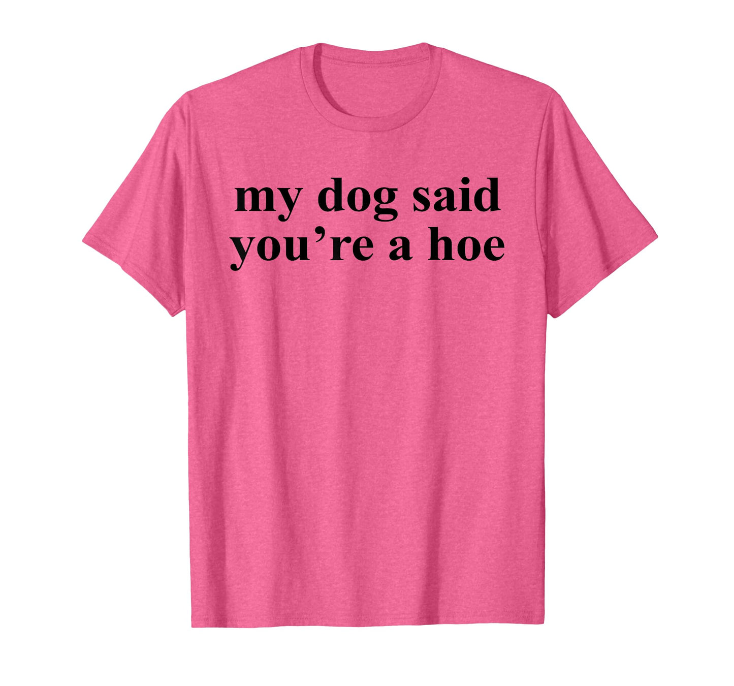 My Dog Said You're A Hoe Funny Pet Dog Lover Saying Quote Men Women T-Shirt