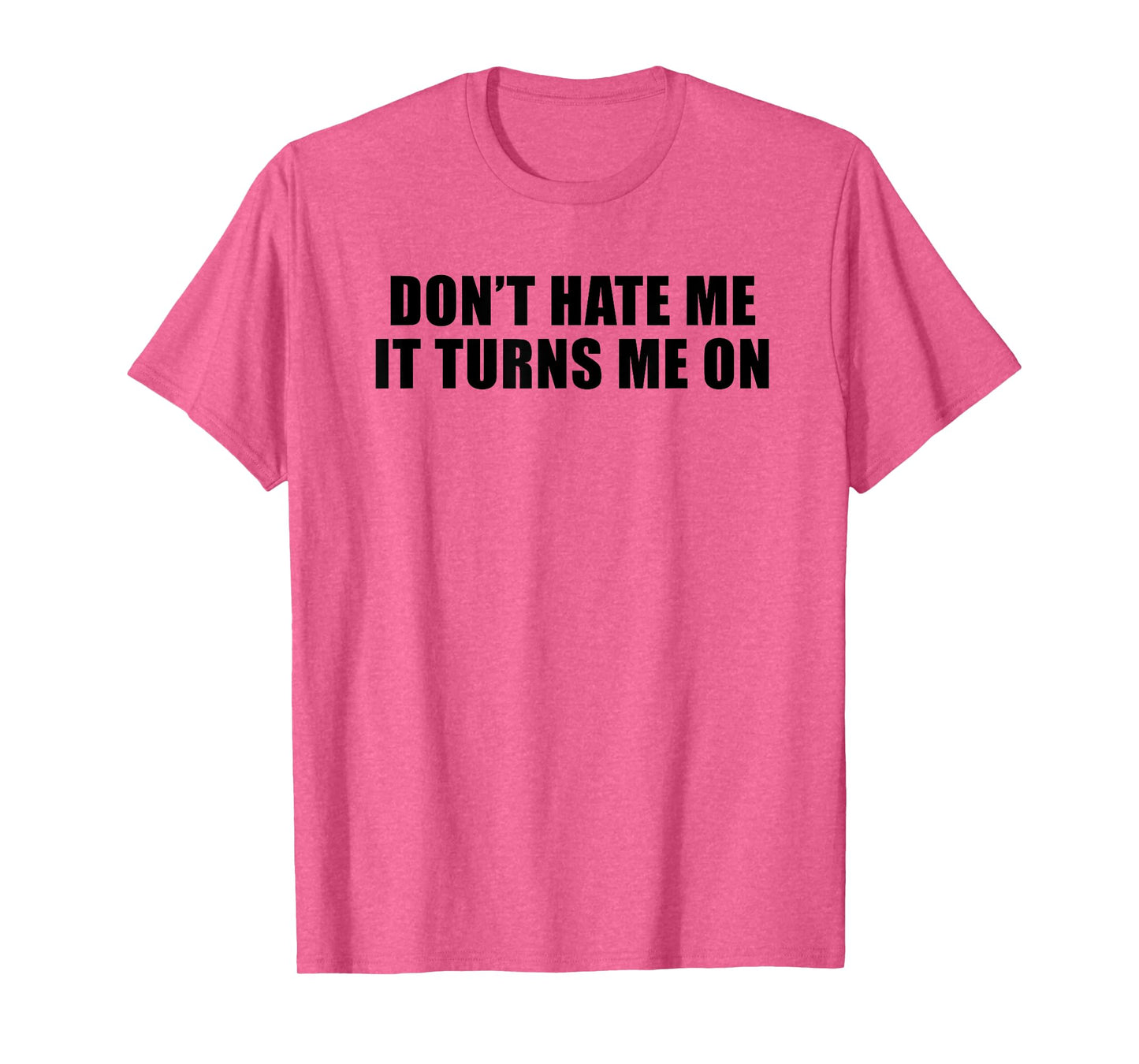 Don't Hate Me It Turns Me On T-Shirt