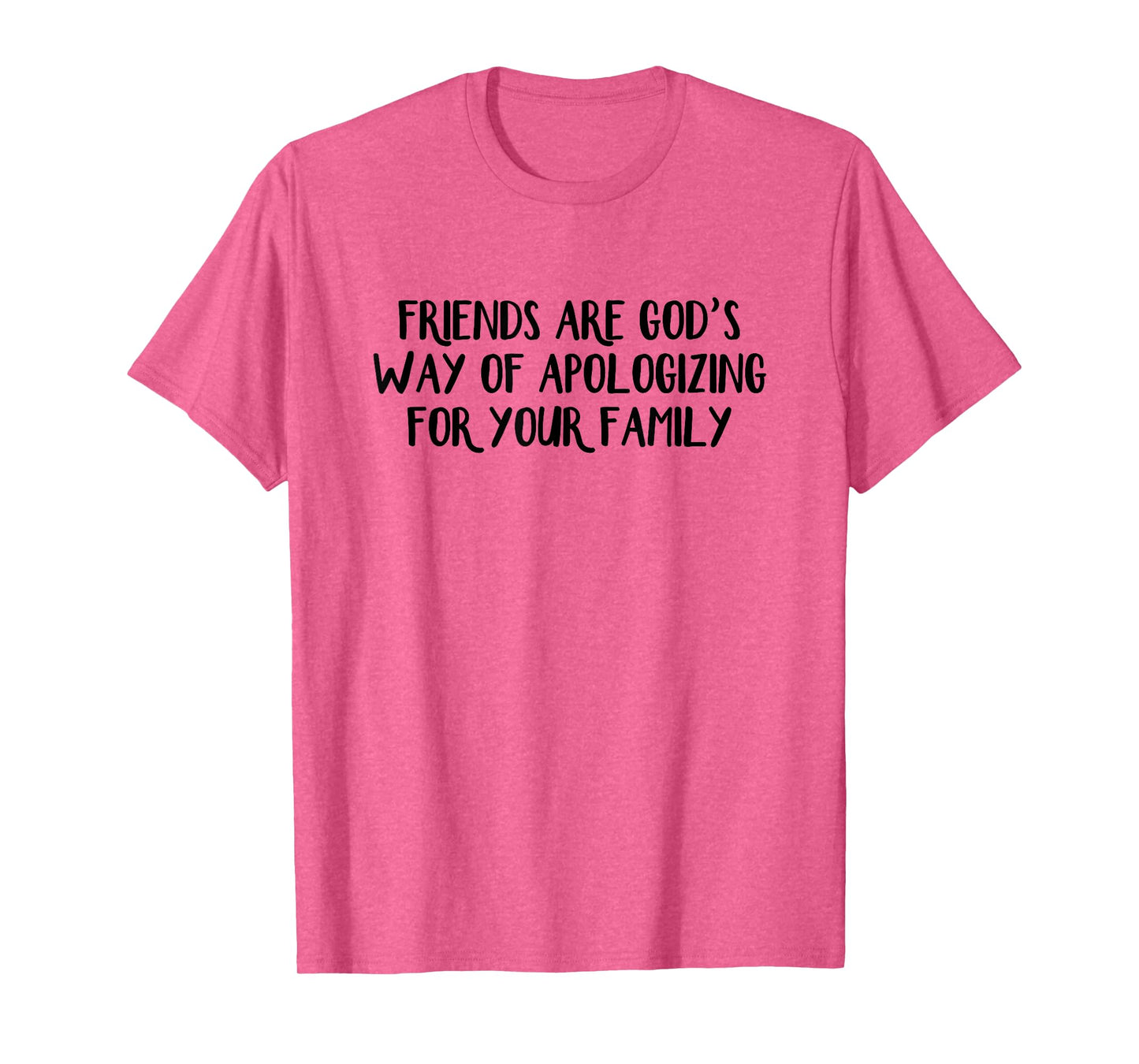 Friends are God’s Way of Apologizing for Your Family T-Shirt