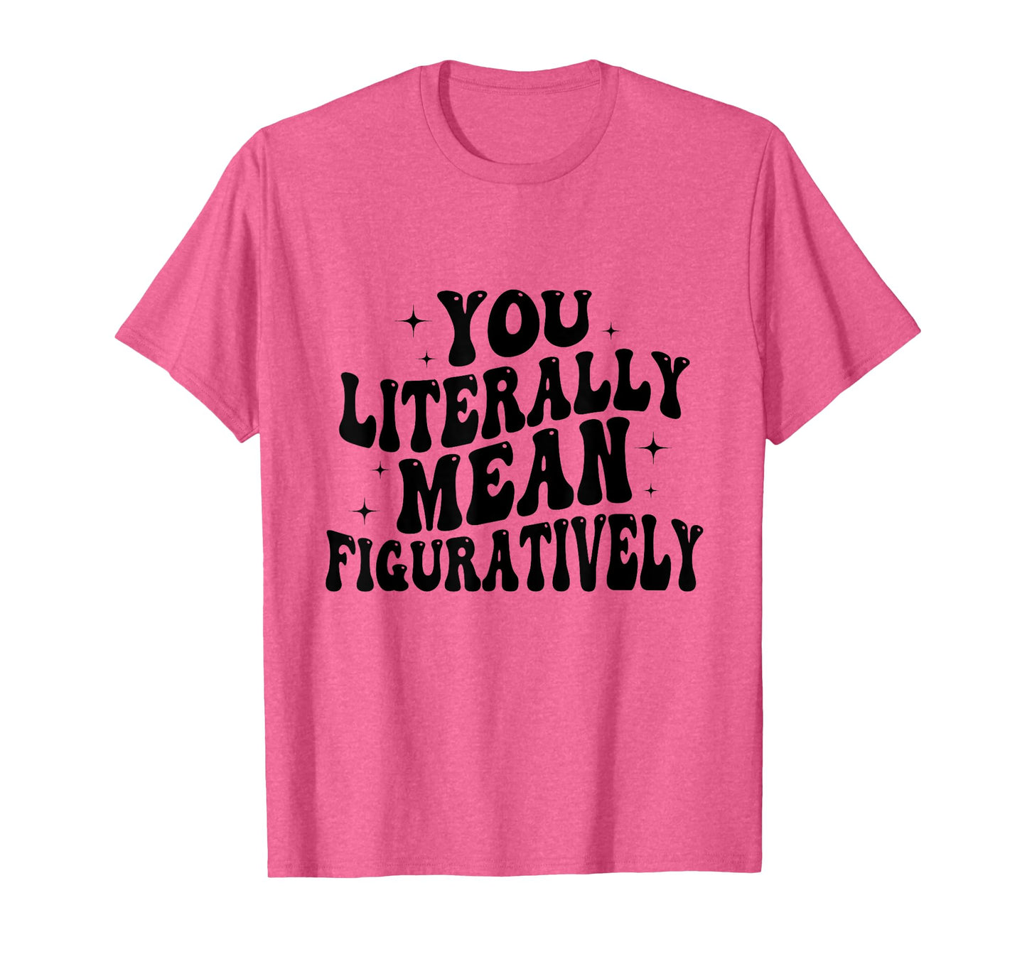 You Literally Mean Figuratively Funny Saying Quote Men Women T-Shirt