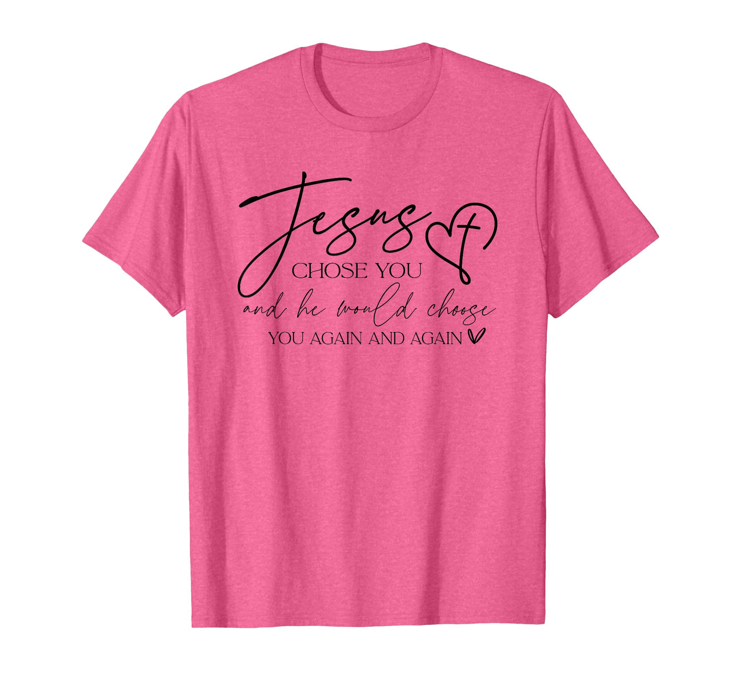 Jesus Chose You And He Would Choose You Again And Again T-Shirt