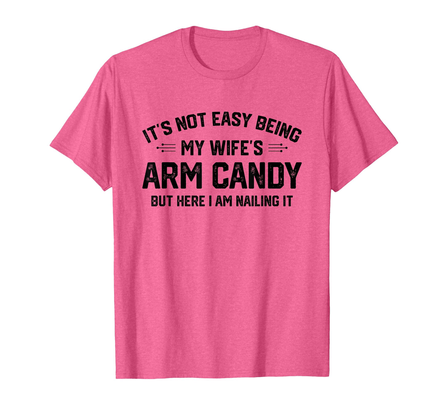Funny Sarcastic Quote Gifts & Apparel It's Not Easy Being My Wife's Eye Candy But I'm Nailing It T-Shirt