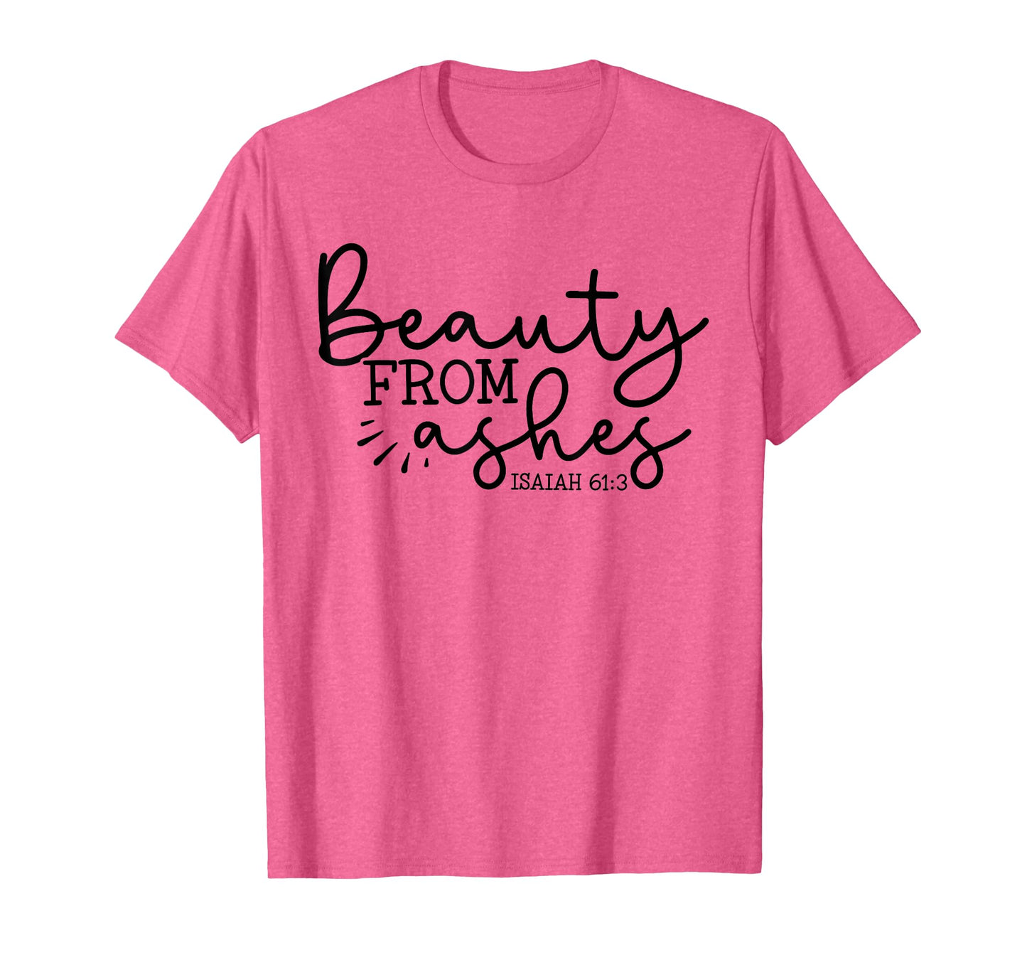 Beauty From Ashes Isaiah 61:3 - Faith - Religious - Jesus T-Shirt