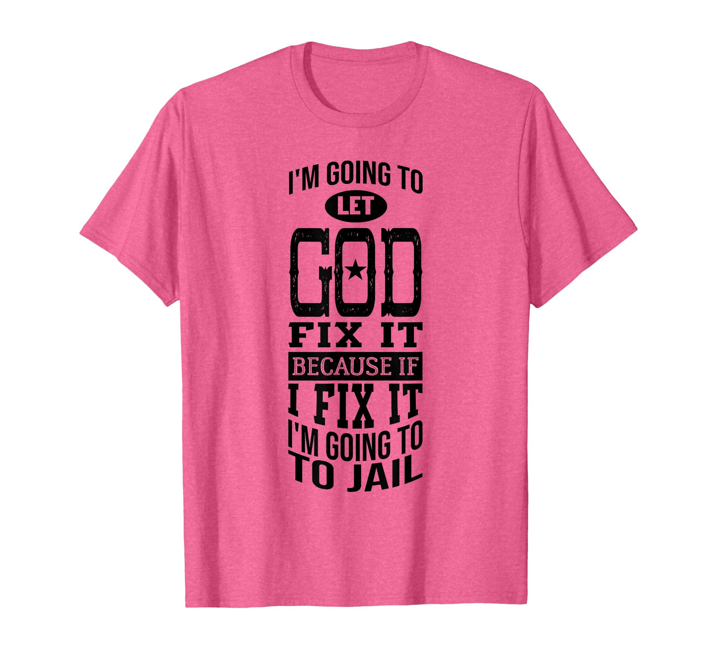 I'm Going To Let God Fix It Because If I Did I'm Going Jail T-Shirt