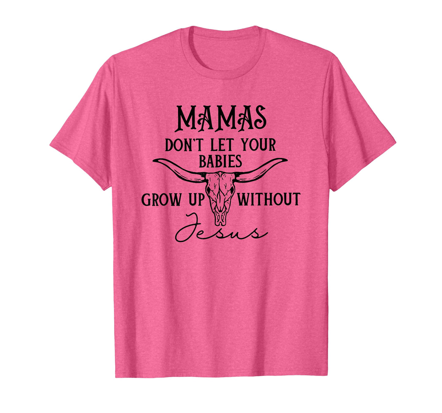 Mamas Don't Let Your Babies Grow Up Without Jesus T-Shirt