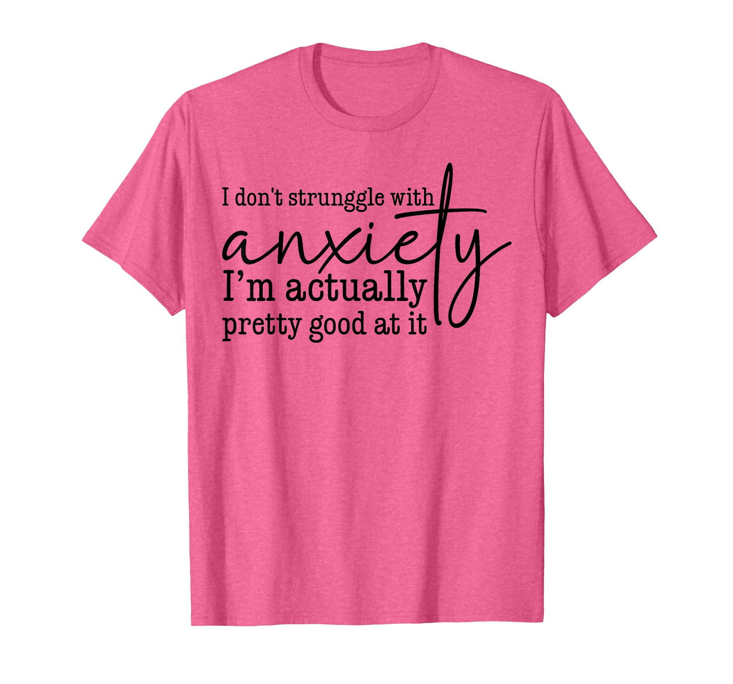 I Don't Struggle With Anxiety I'm Actually Pretty Good At It T-Shirt