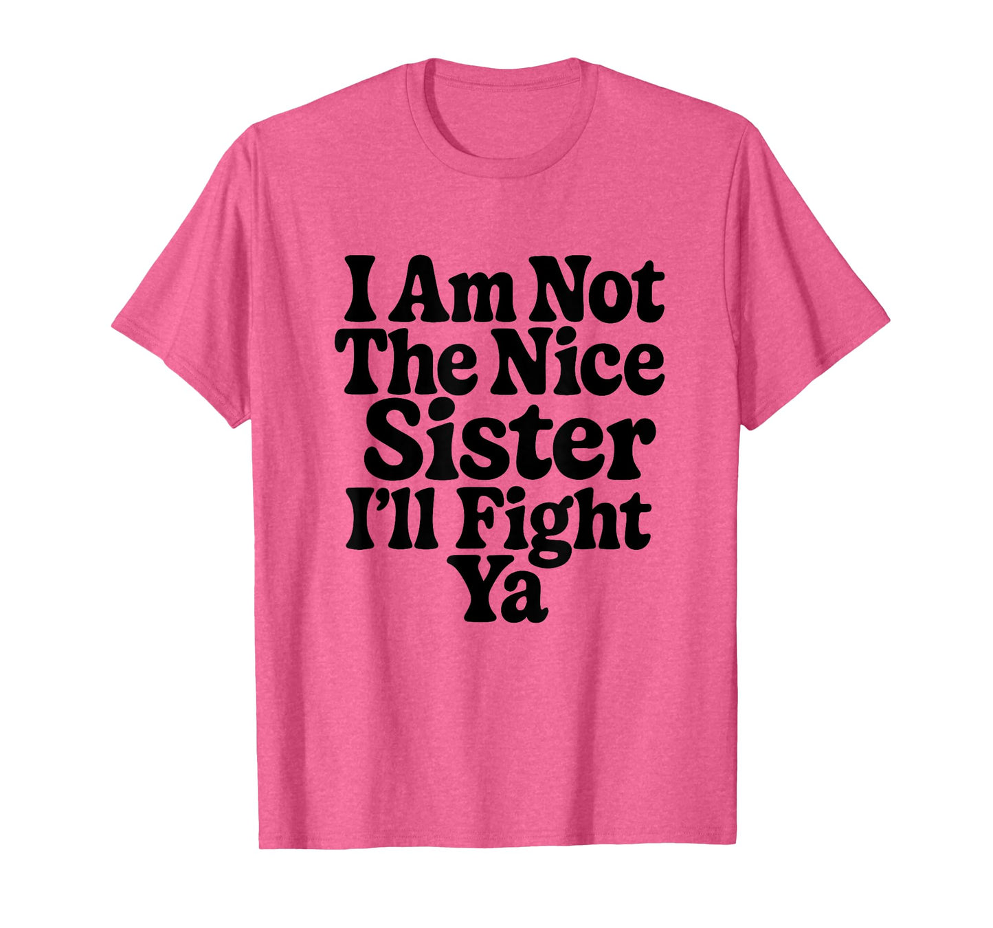 I Am Not The Nice Sister I'll Fight Ya Funny Sarcastic T-Shirt