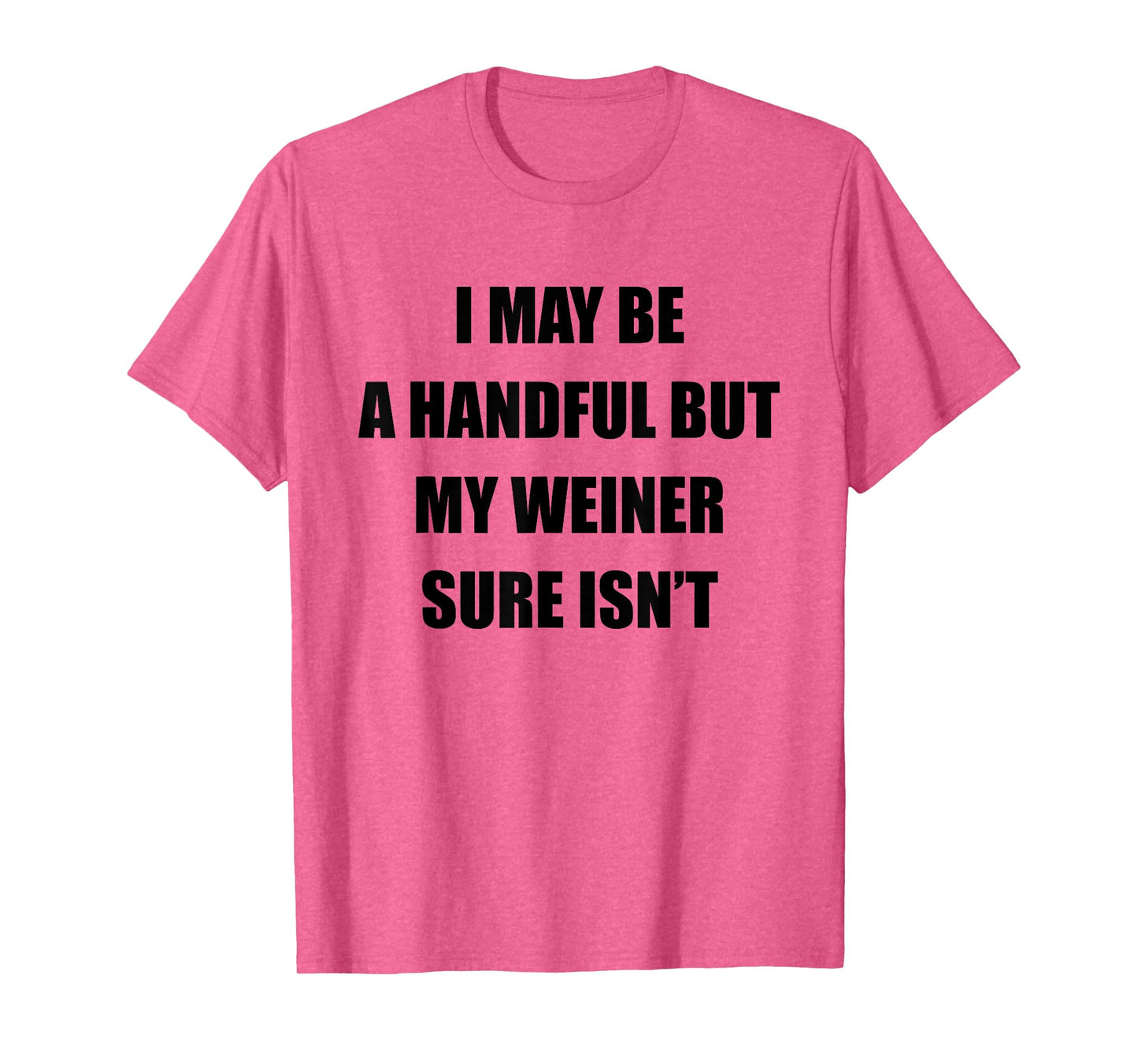 I May Be A Handful But My Wiener Sure Isn’t Funny Quote T-Shirt