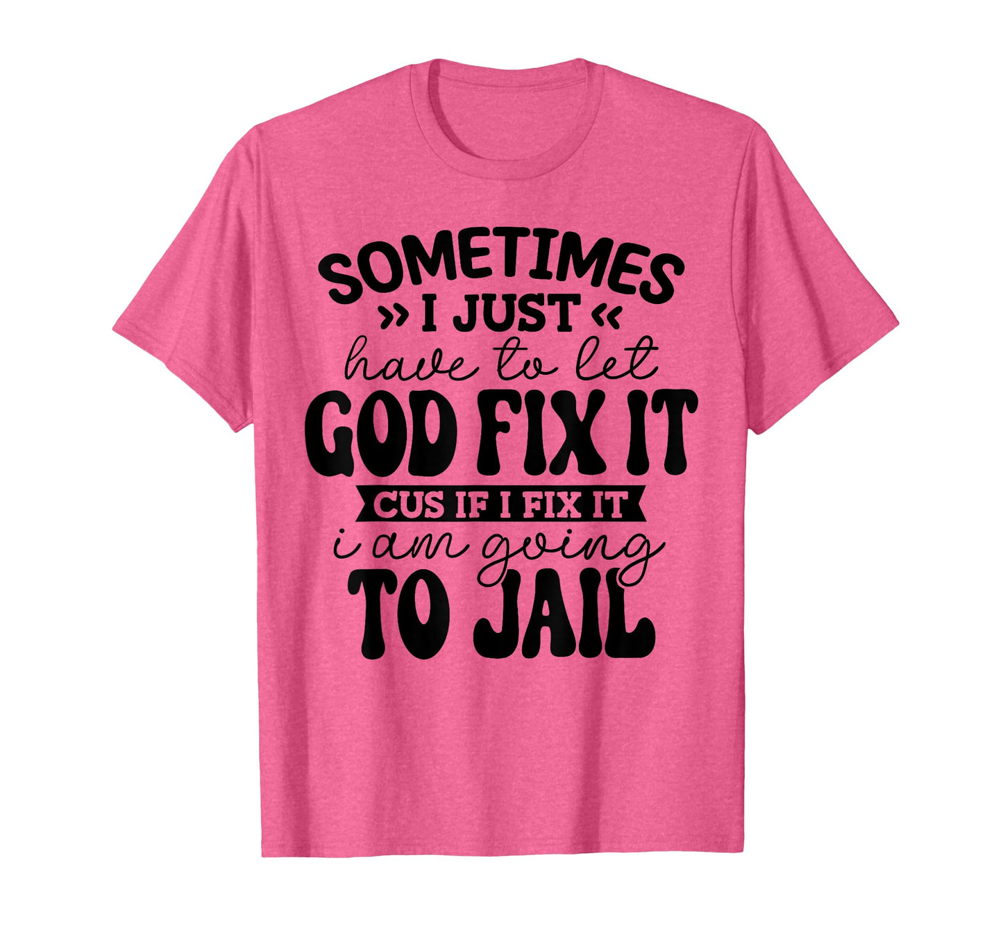 sometimes i just have to let god fix it funny T-Shirt