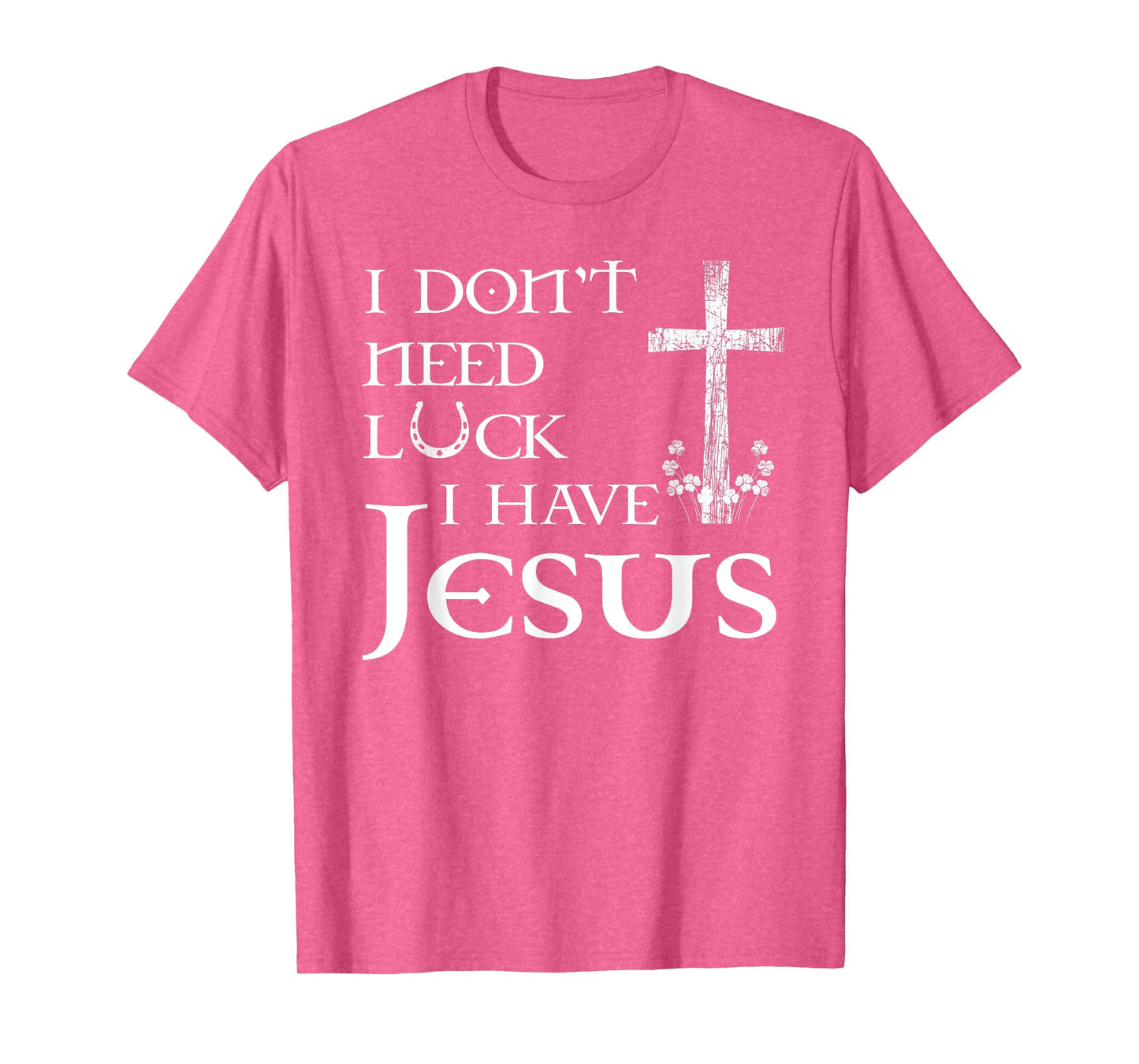 I Don't Need Luck I Have Jesus Christian St Patrick's Day T-Shirt