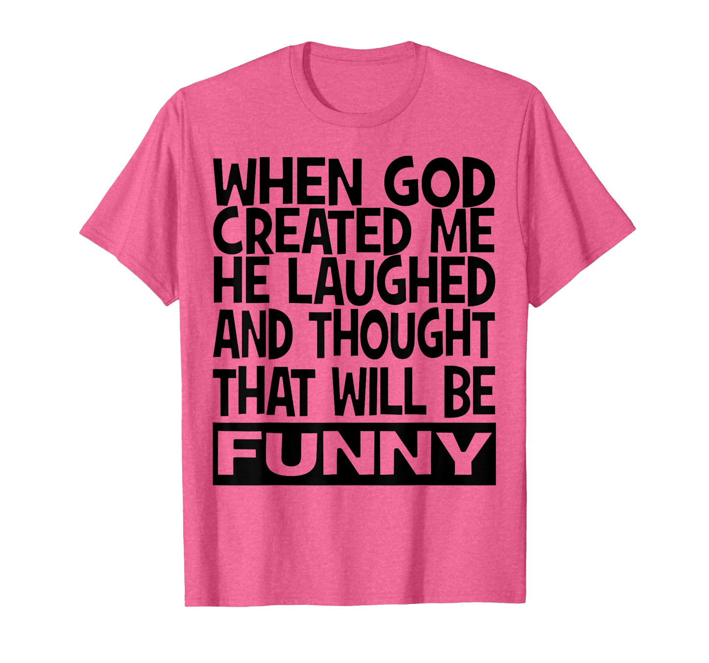 When God Created me he laughed and thought That will funny T-Shirt