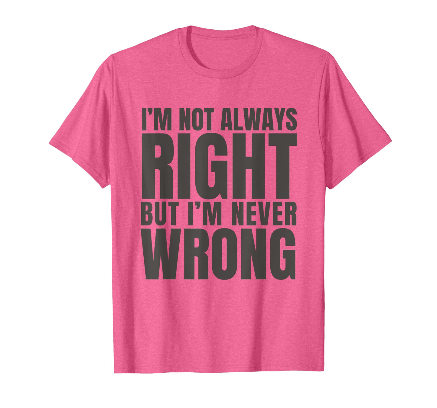 I'm Not Always Right But I'm Never Wrong Funny Sarcasm Quote T-Shirt