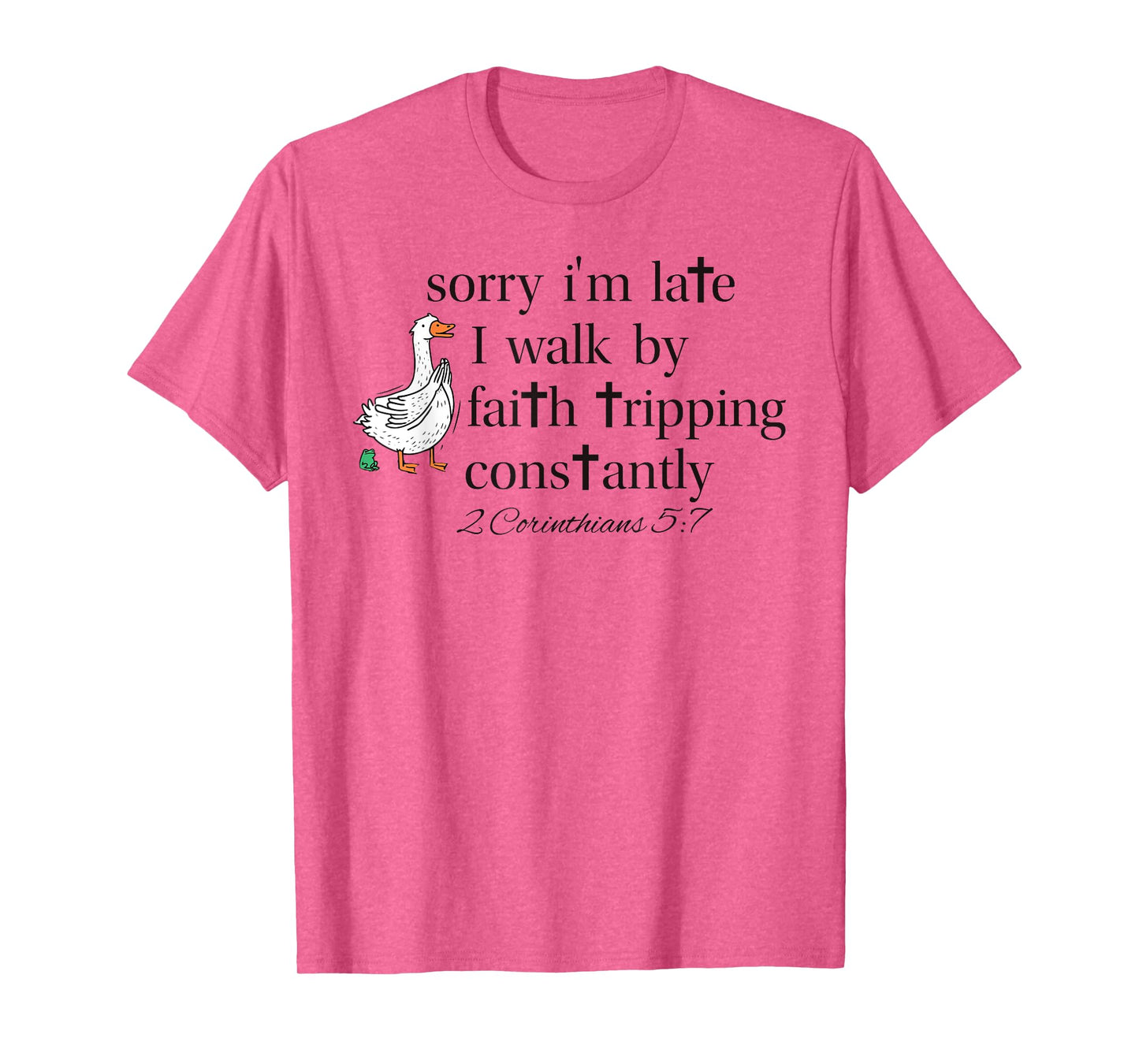 Sorry I'm Late I Walk by Faith Tripping Constantly Goose T-Shirt