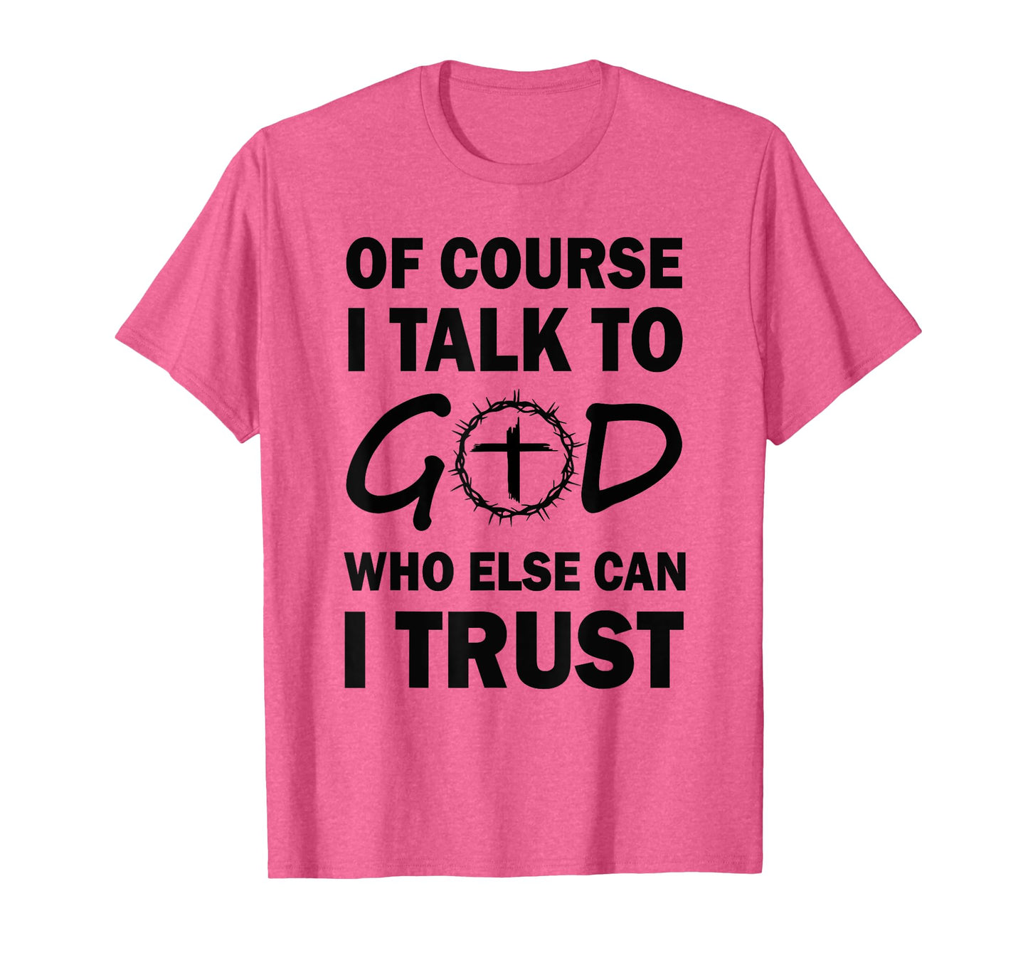 of Course I Talk to God Who Else Can I Trust Religious Jesus T-Shirt