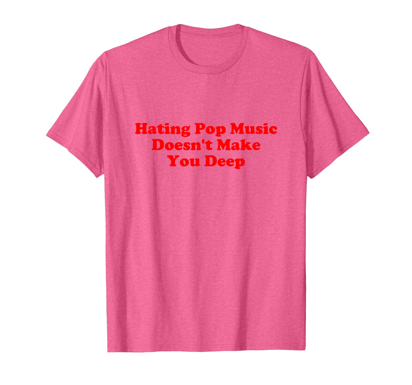 Hating Pop Music Doesn’t Make You Deep Quote T-Shirt