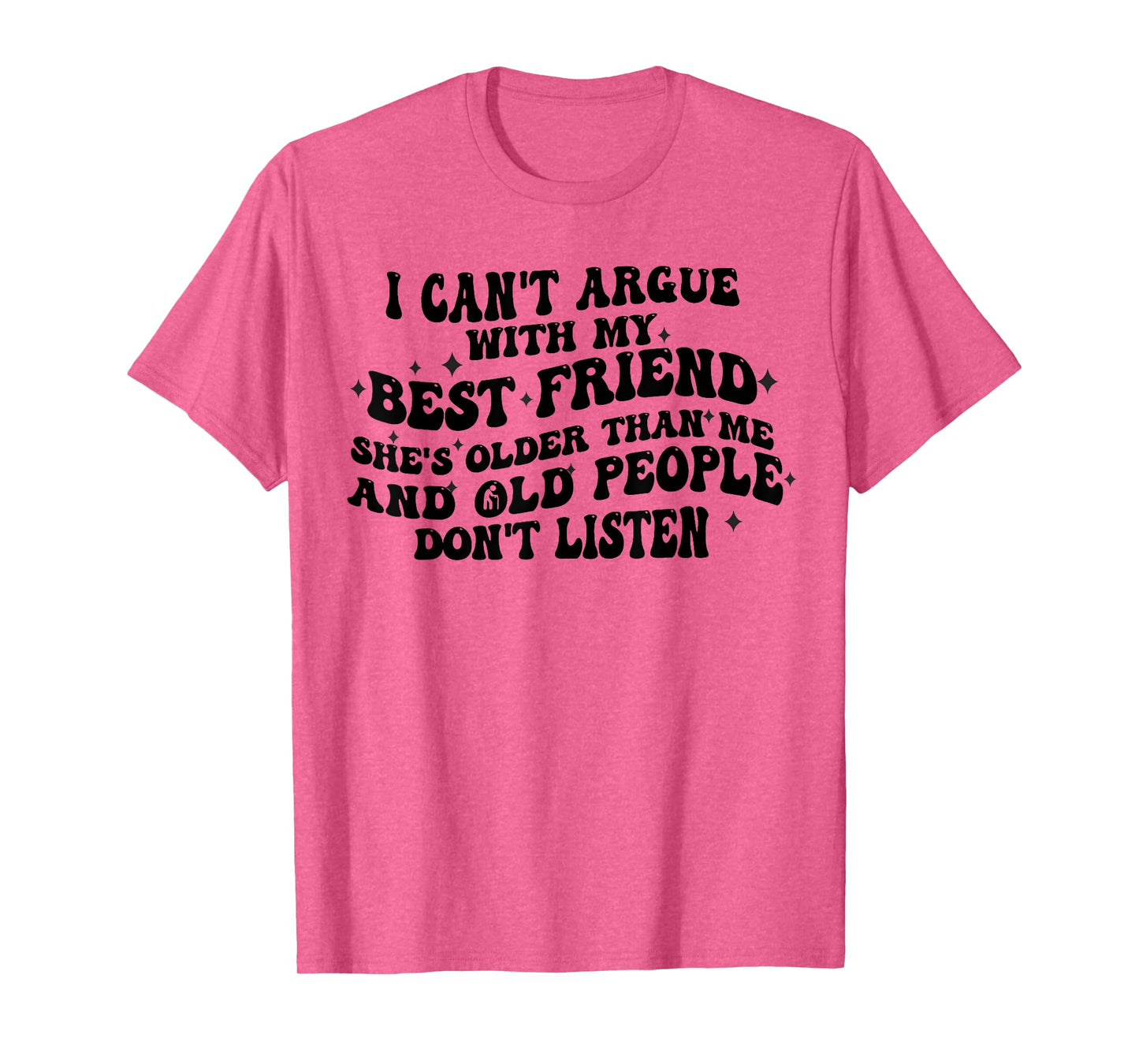 I Can't Argue With My Best Friend She's Older Than Me Funny T-Shirt