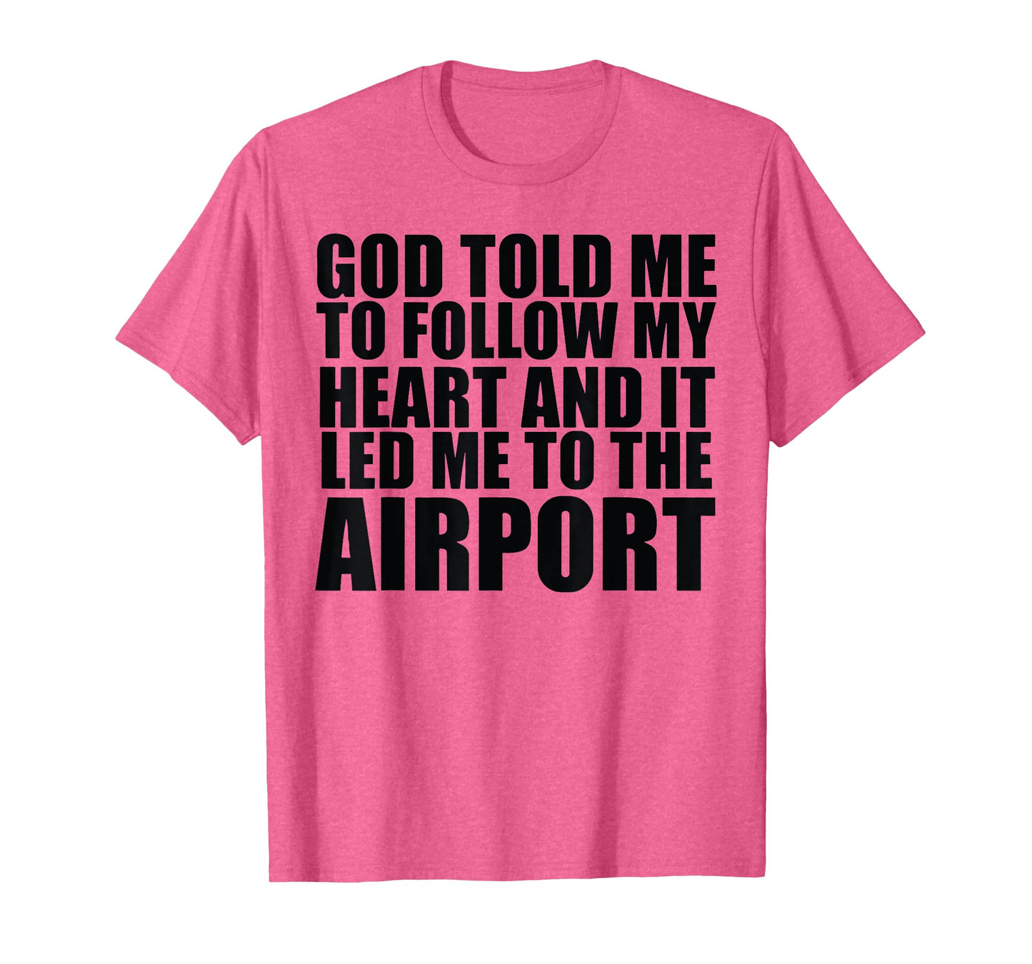 God Told Me To Follow My Heart And It Lead Me To The Airport T-Shirt