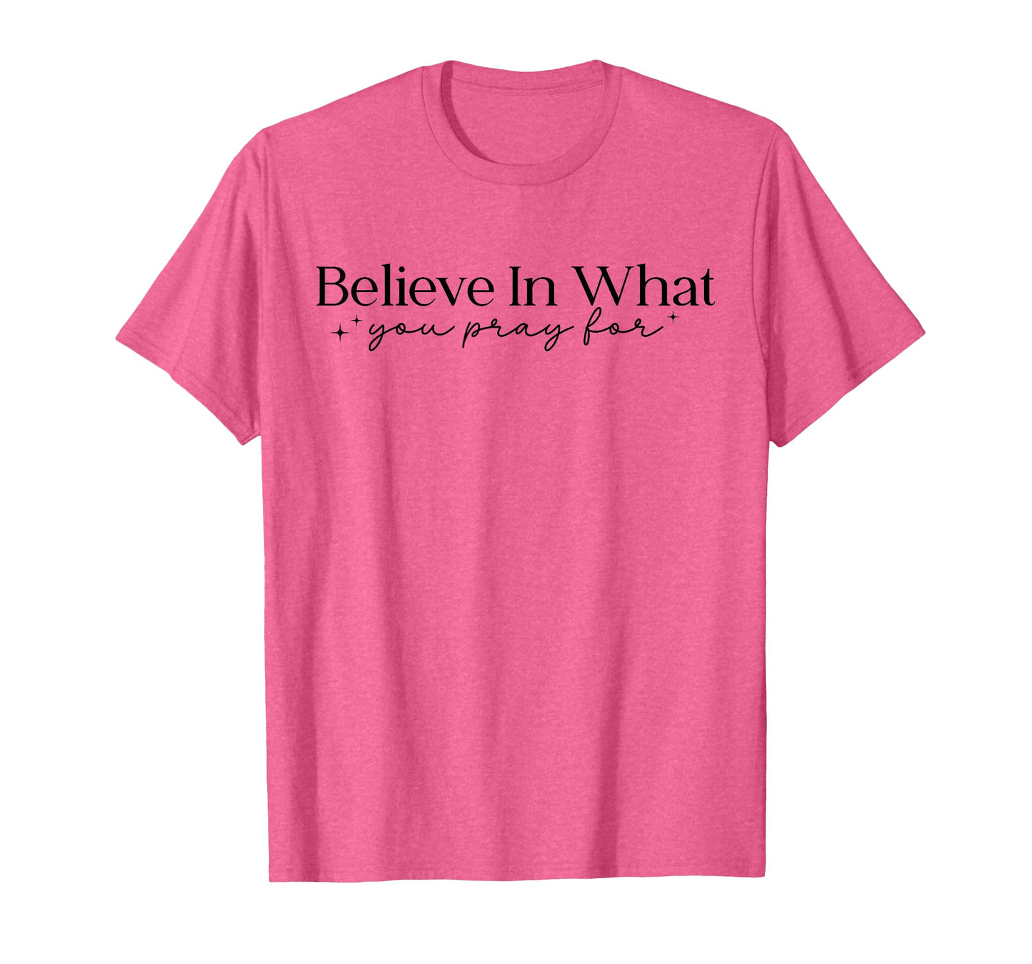 Believe in What You Pray for Faith Inspirational Religious T-Shirt