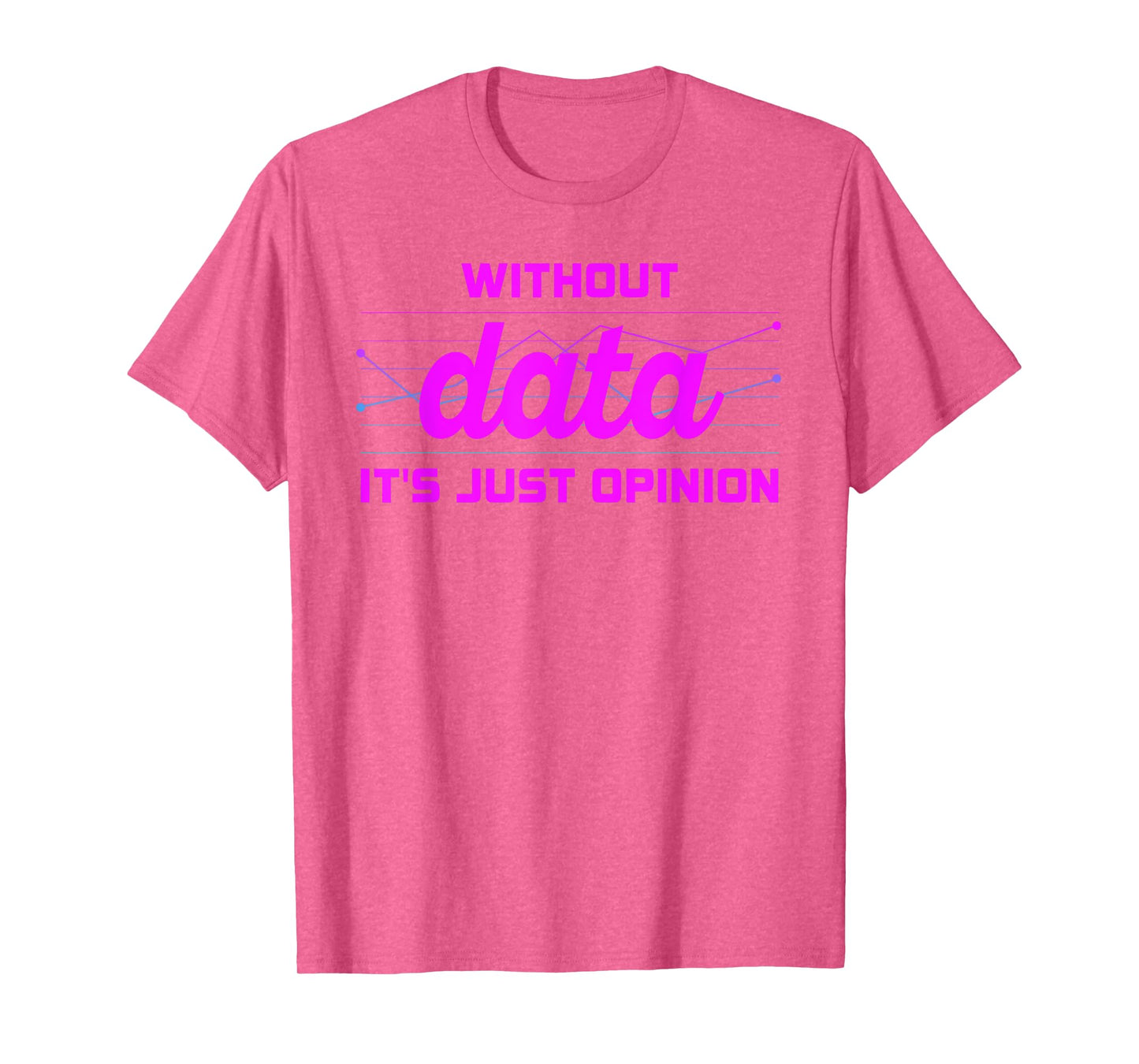 Without Data It's Just Opinion Funny Data Enthusiast T-Shirt