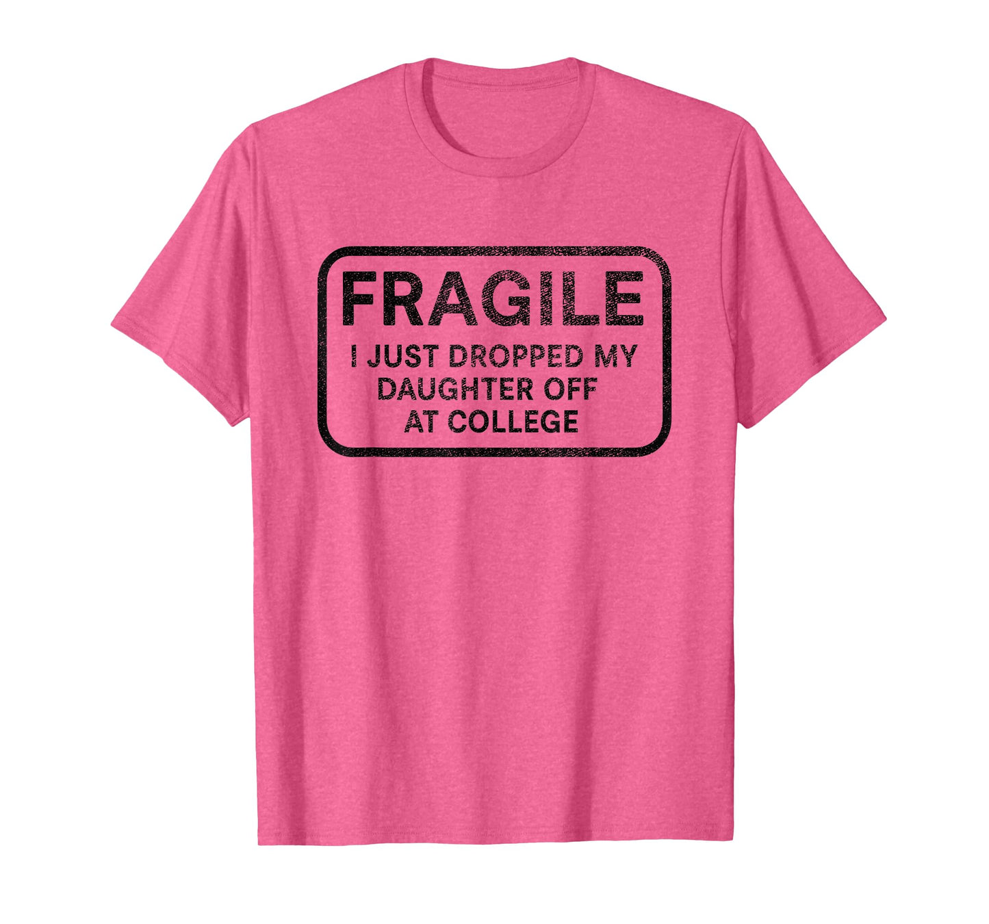 Fragile I Just Dropped My Daughter Off at College for Parent T-Shirt