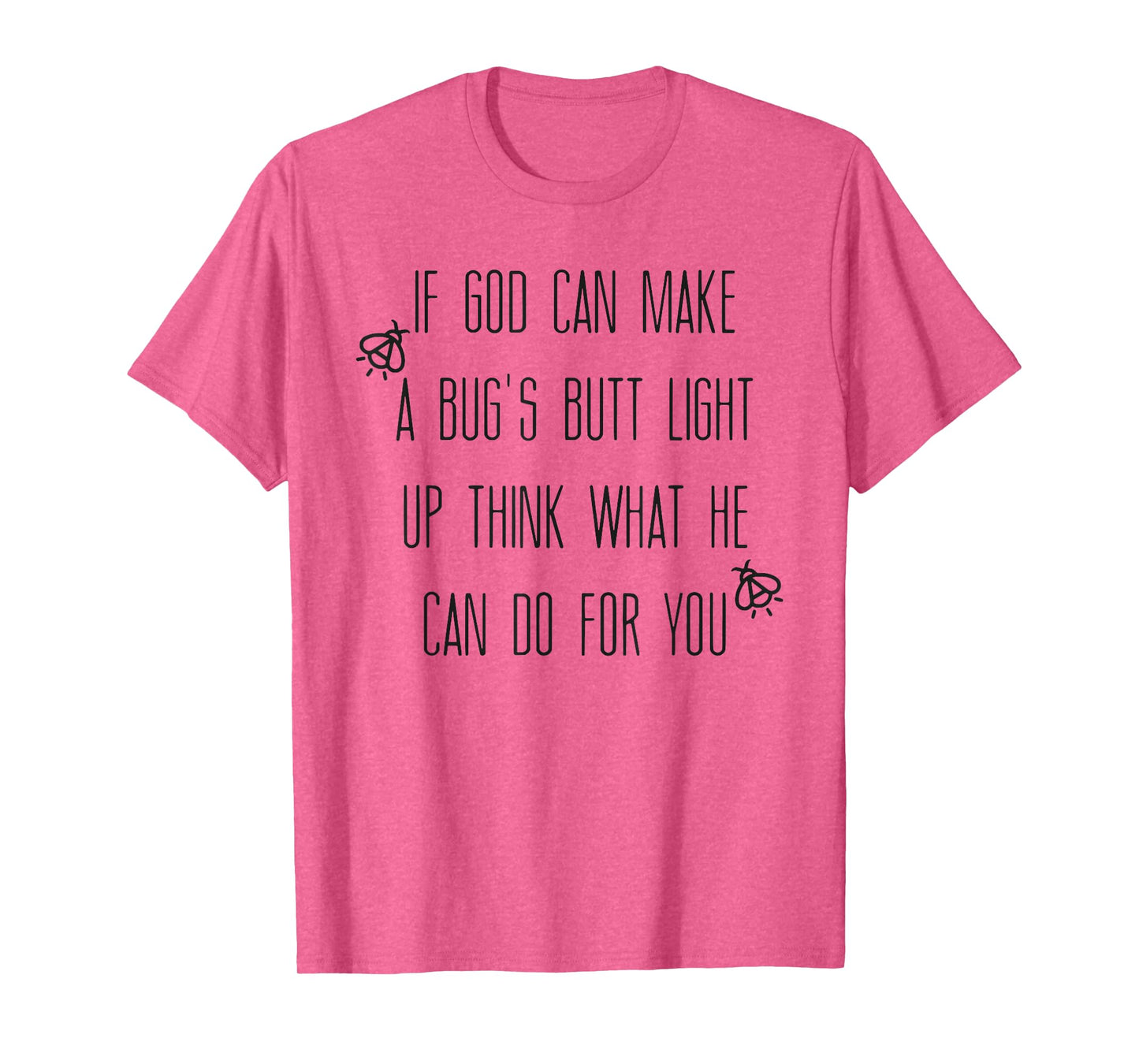 If God Can Make A Bug's Butt Light Up Think What He Can Do T-Shirt