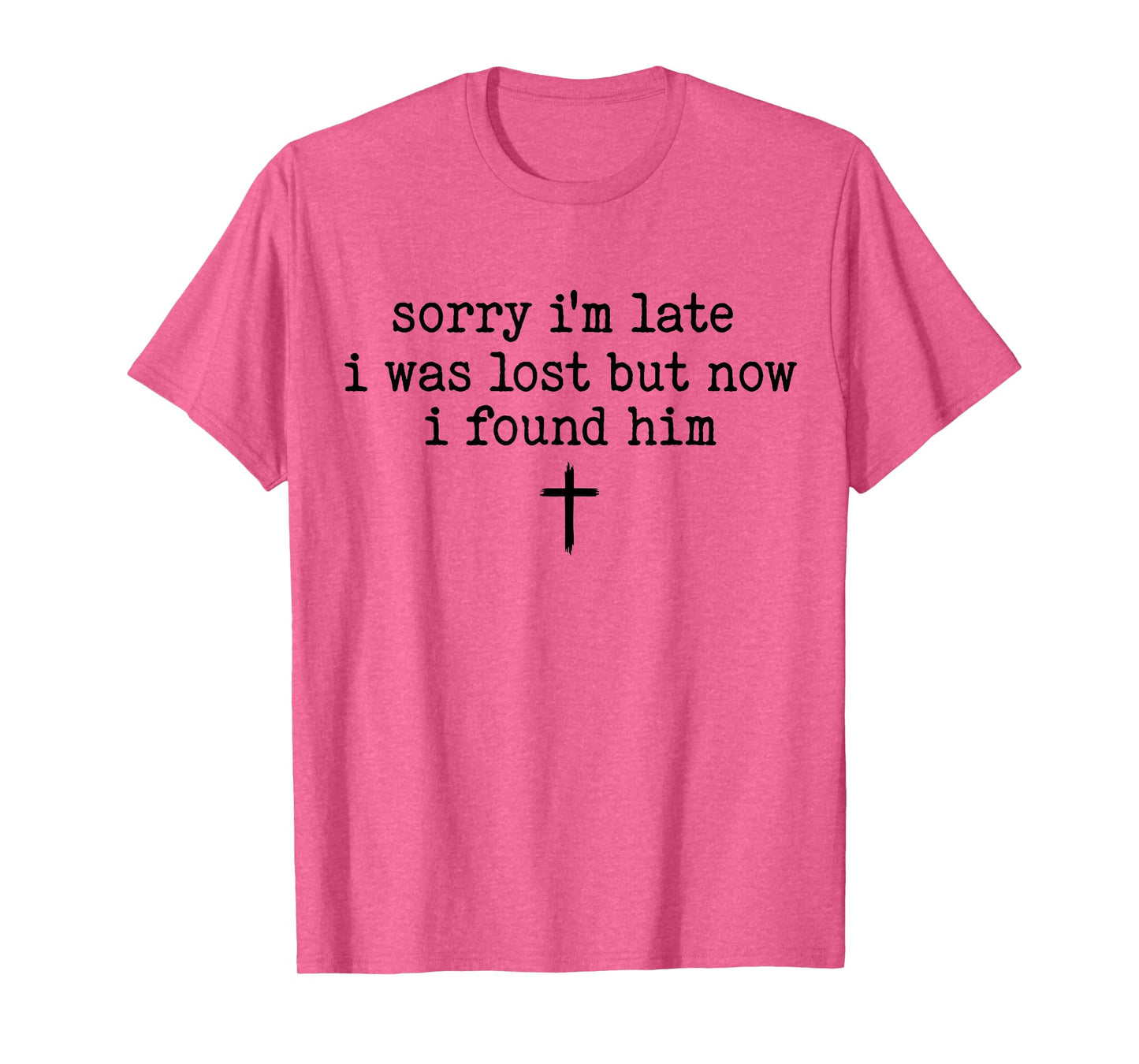 Sorry I'm Late I was Lost But Now I Found Him T-Shirt