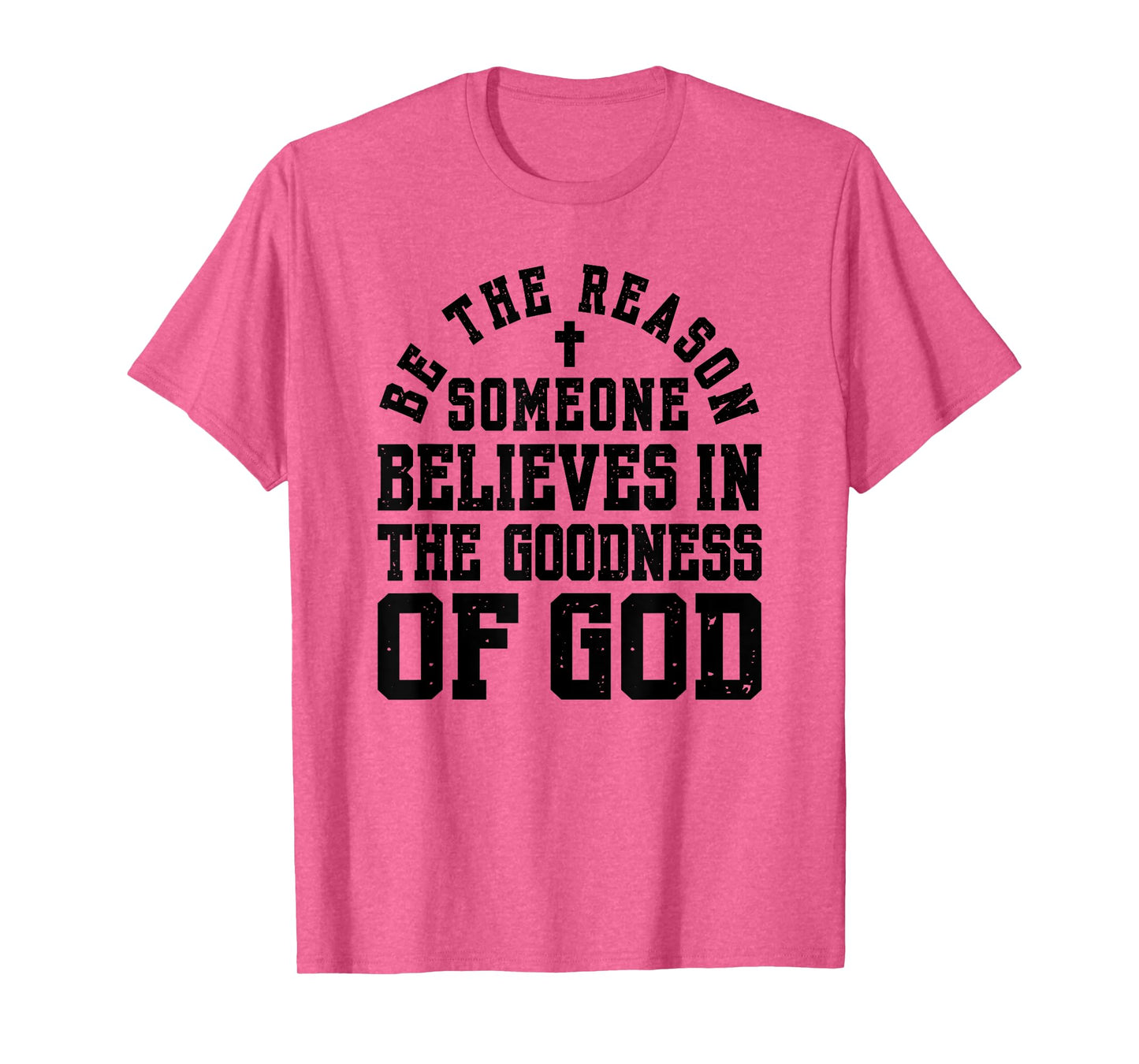 Be The Reason Someone Believes in The Goodness of God T-Shirt