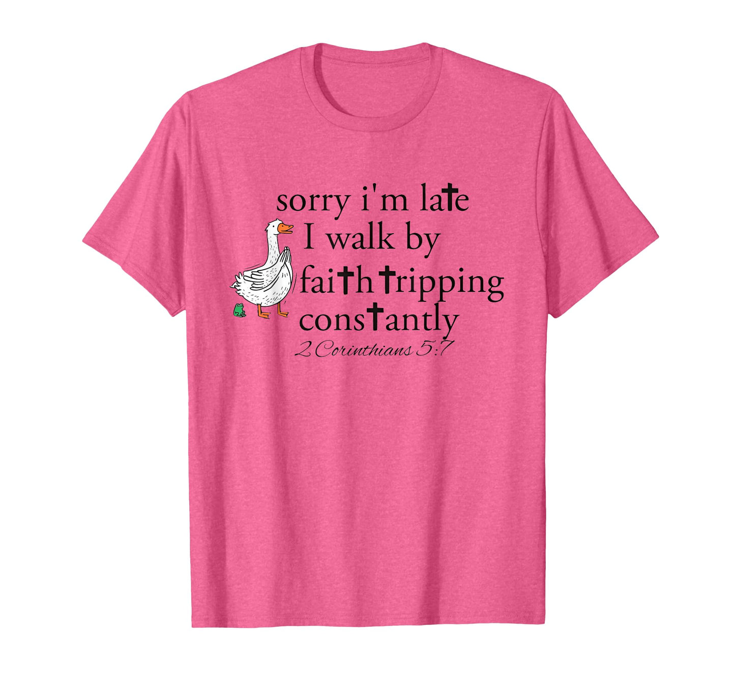 Goose Sorry I'm Late I Walk by Faith Tripping Constantly T-Shirt