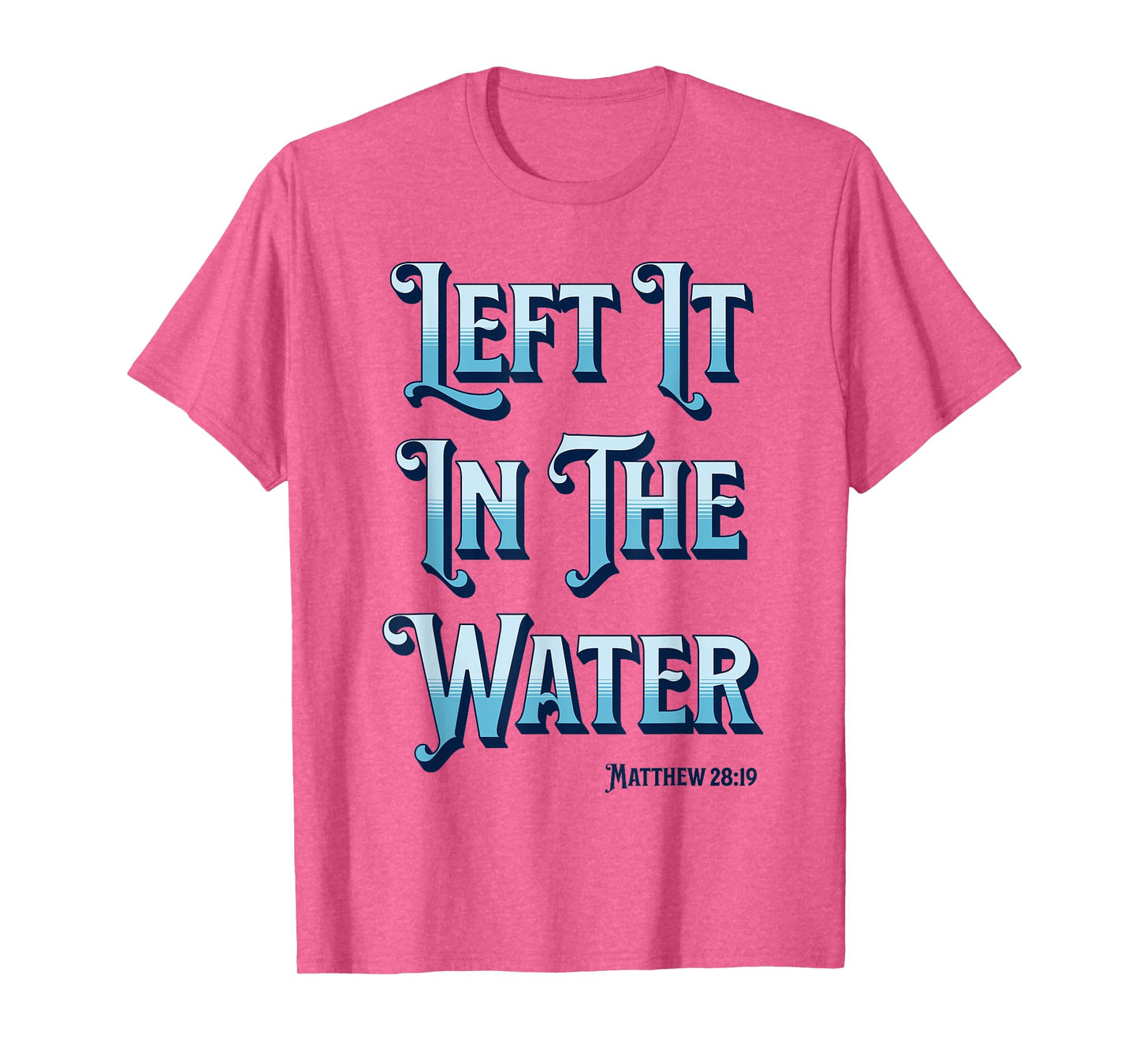 Left It in The Water Christian Baptism Matthew 28:19 T-Shirt