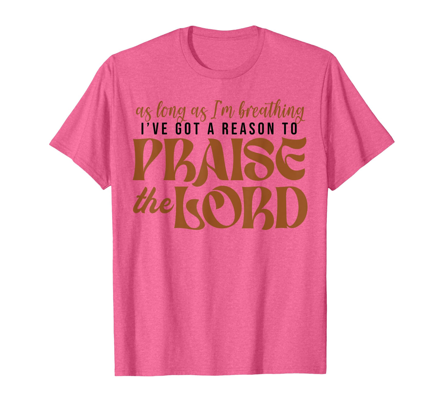 As Long As Im Breathing I've Got A Reason To Praise The Lord T-Shirt