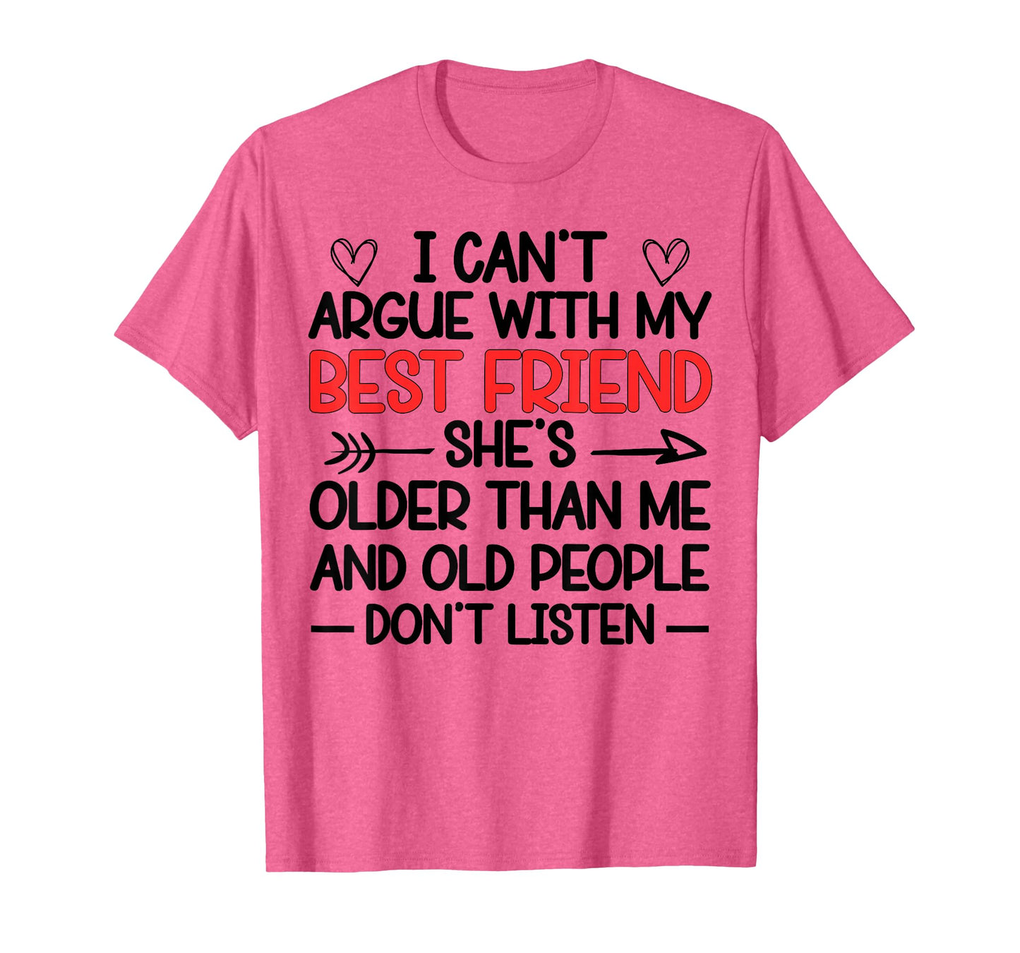 I Can't Argue With My Best Friend She's Older Than Me Quote T-Shirt