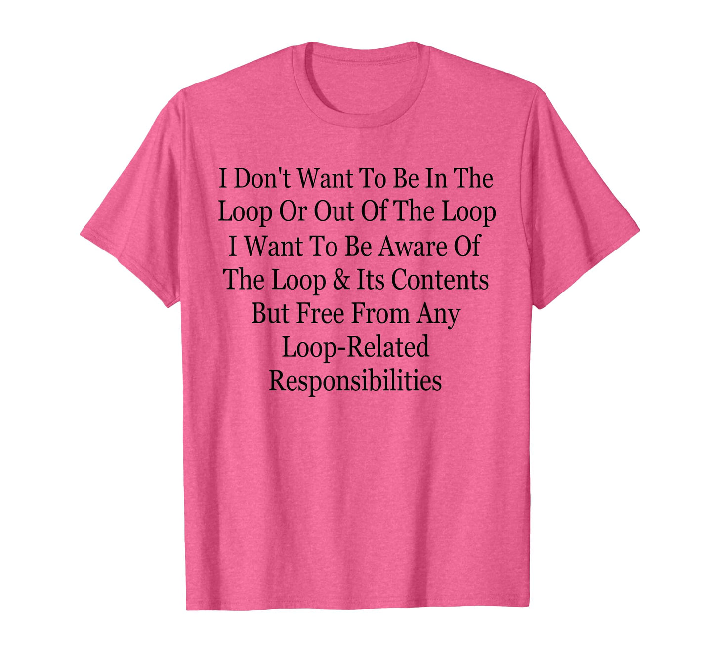 I Don't Want to Be in The Loop Or Out of The Loop Funny T-Shirt
