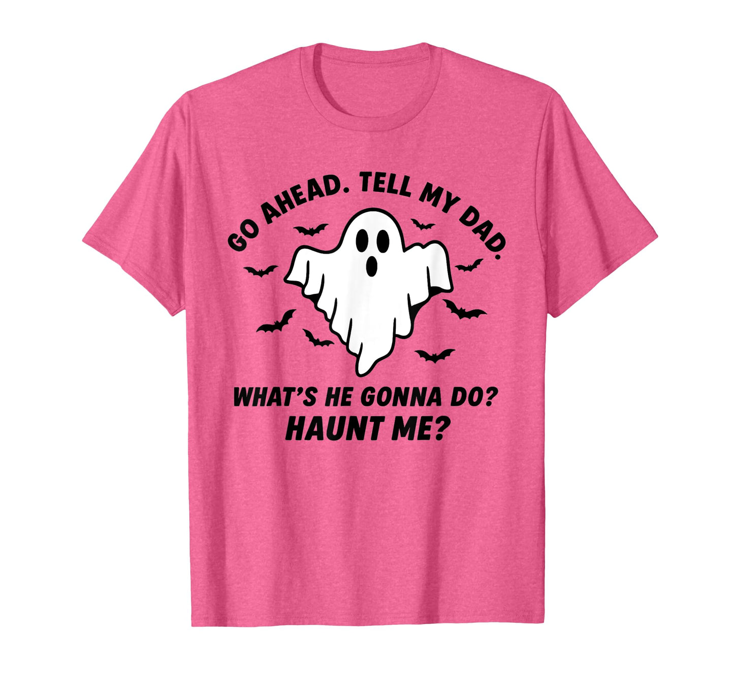 Go Ahead. Tell My dad. What’s he Gonna do? Haunt me? T-Shirt