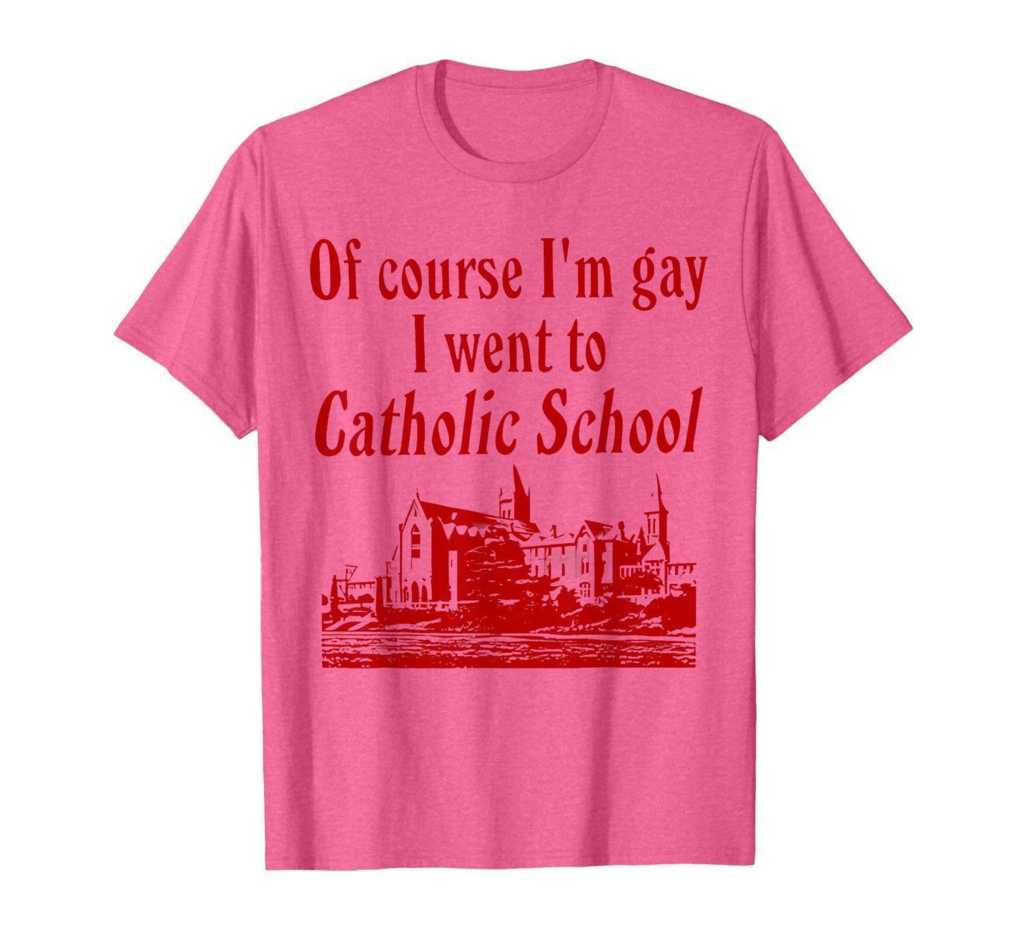 Of Course I'm Gay I Went to Catholic School Funny Saying T-Shirt