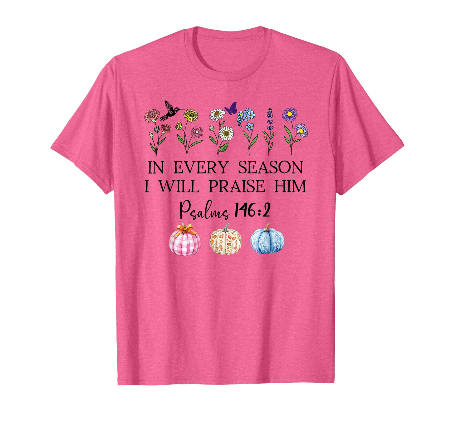in Every Season Will I Praise Him Psalms 146:2 Bible Verse T-Shirt
