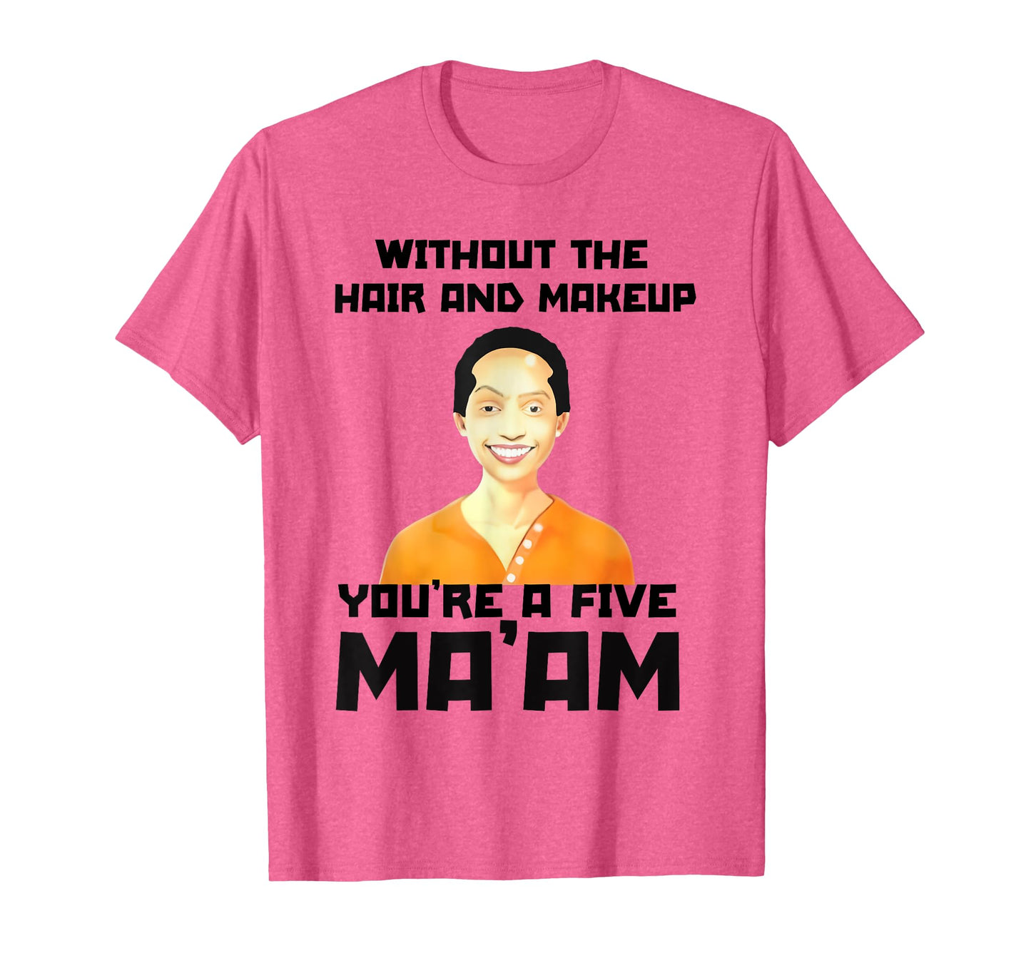 Without The Hair and Makeup You're A Five in Morning T-Shirt