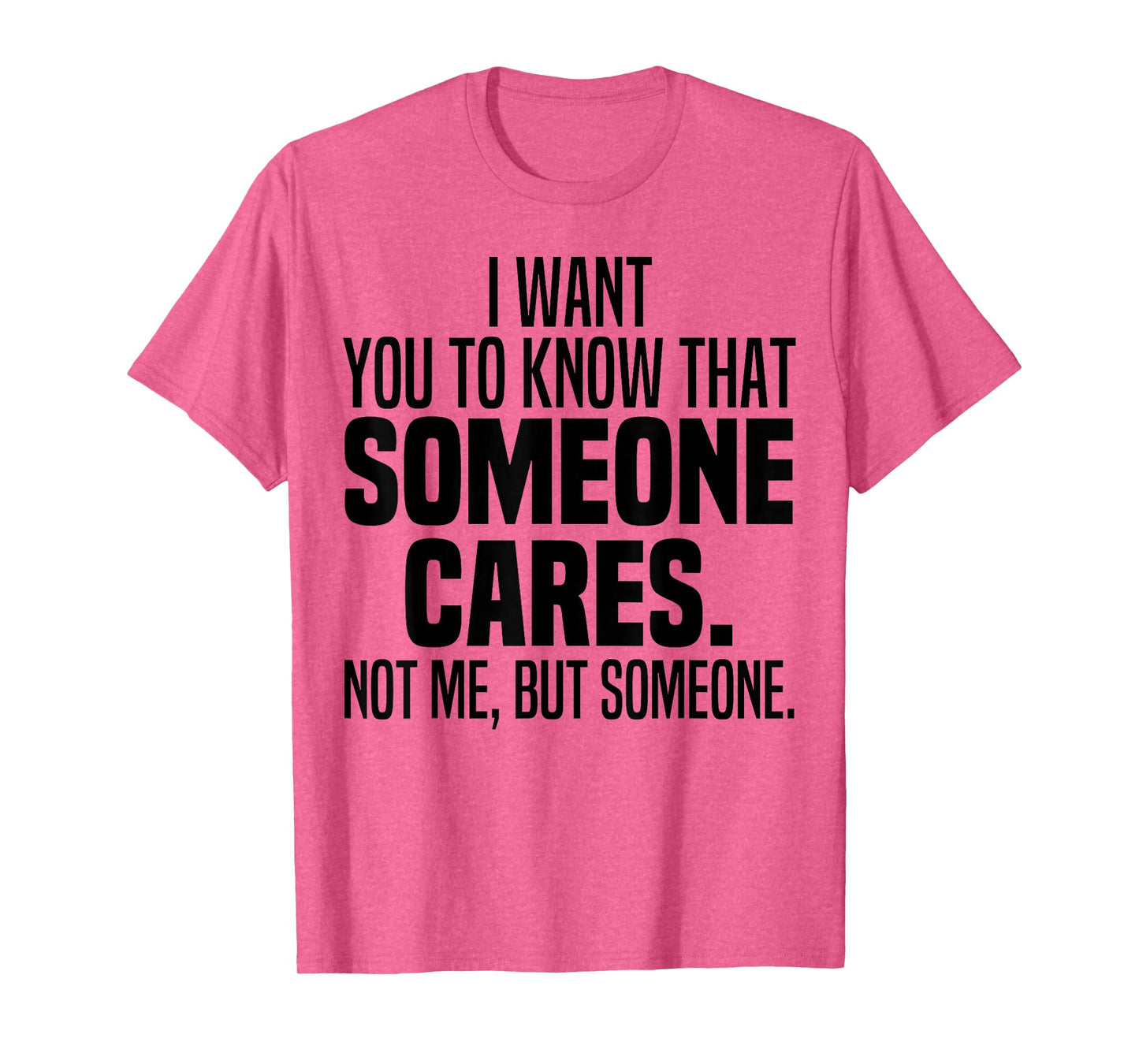 I Want You To Know That Someone Cares Not Me But Someone T-Shirt