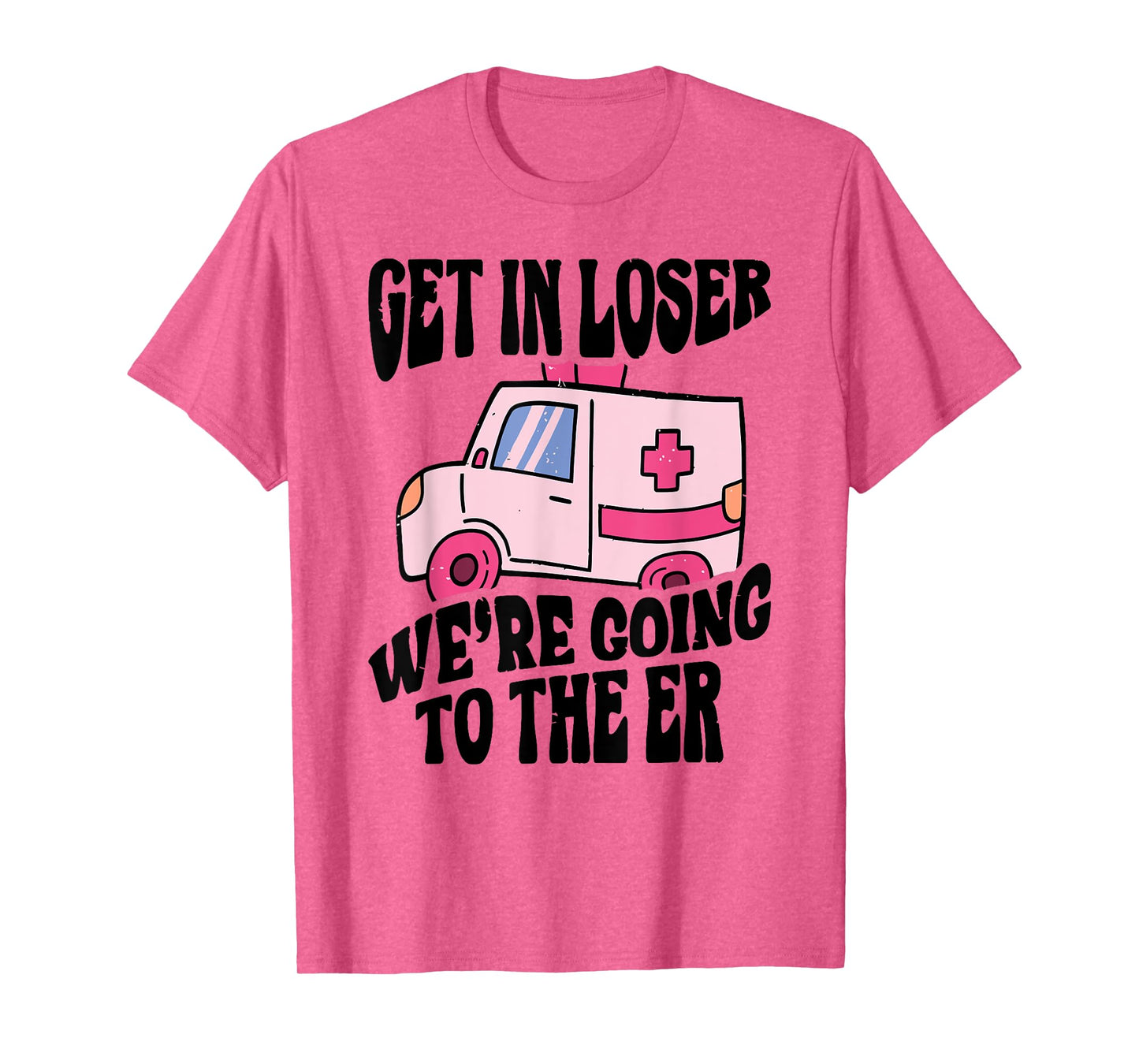 GET IN LOSER WE'RE GOING TO THE ER Funny design T-Shirt