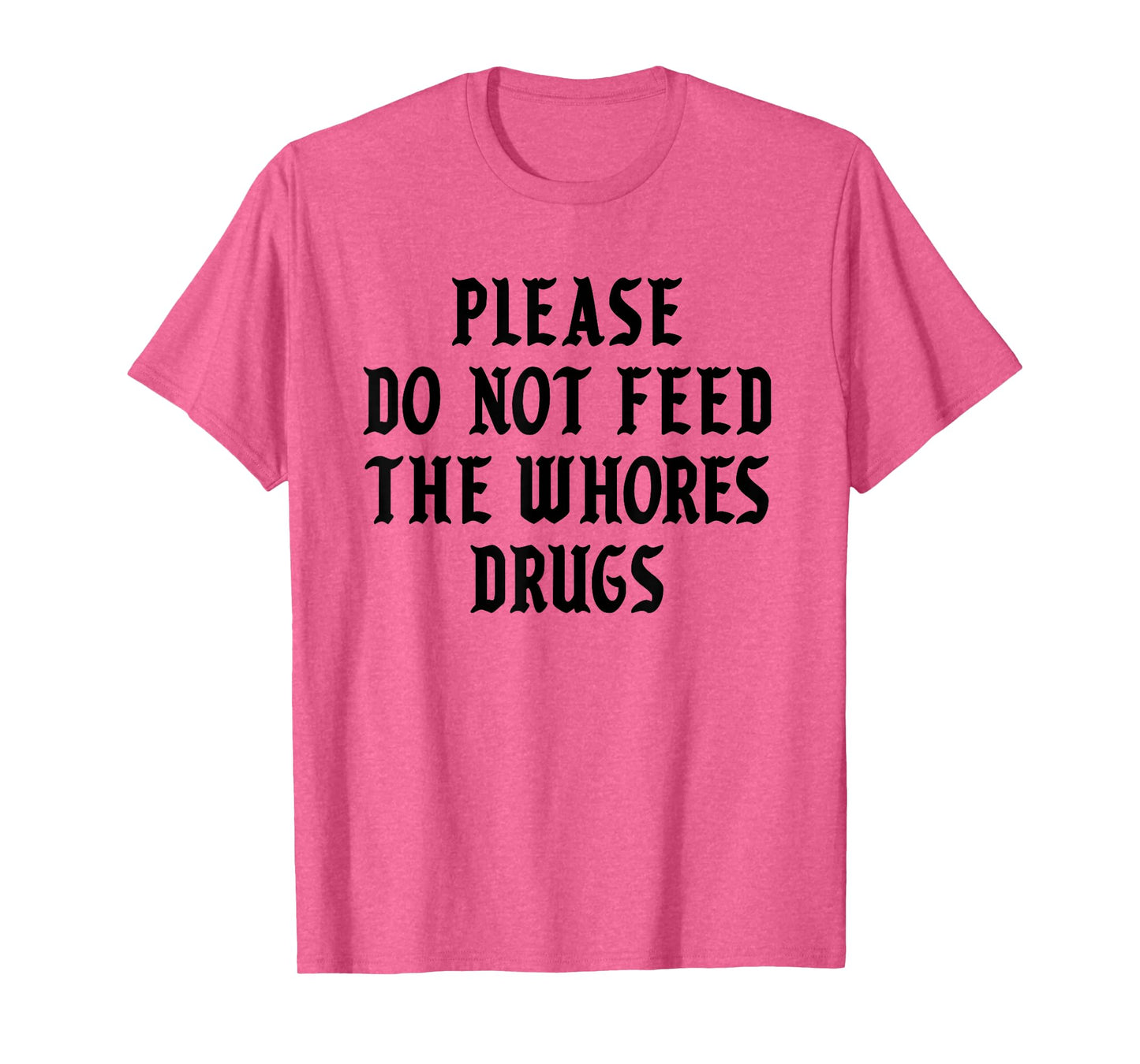 Please Do Not Feed The Whores Drugs T-Shirt