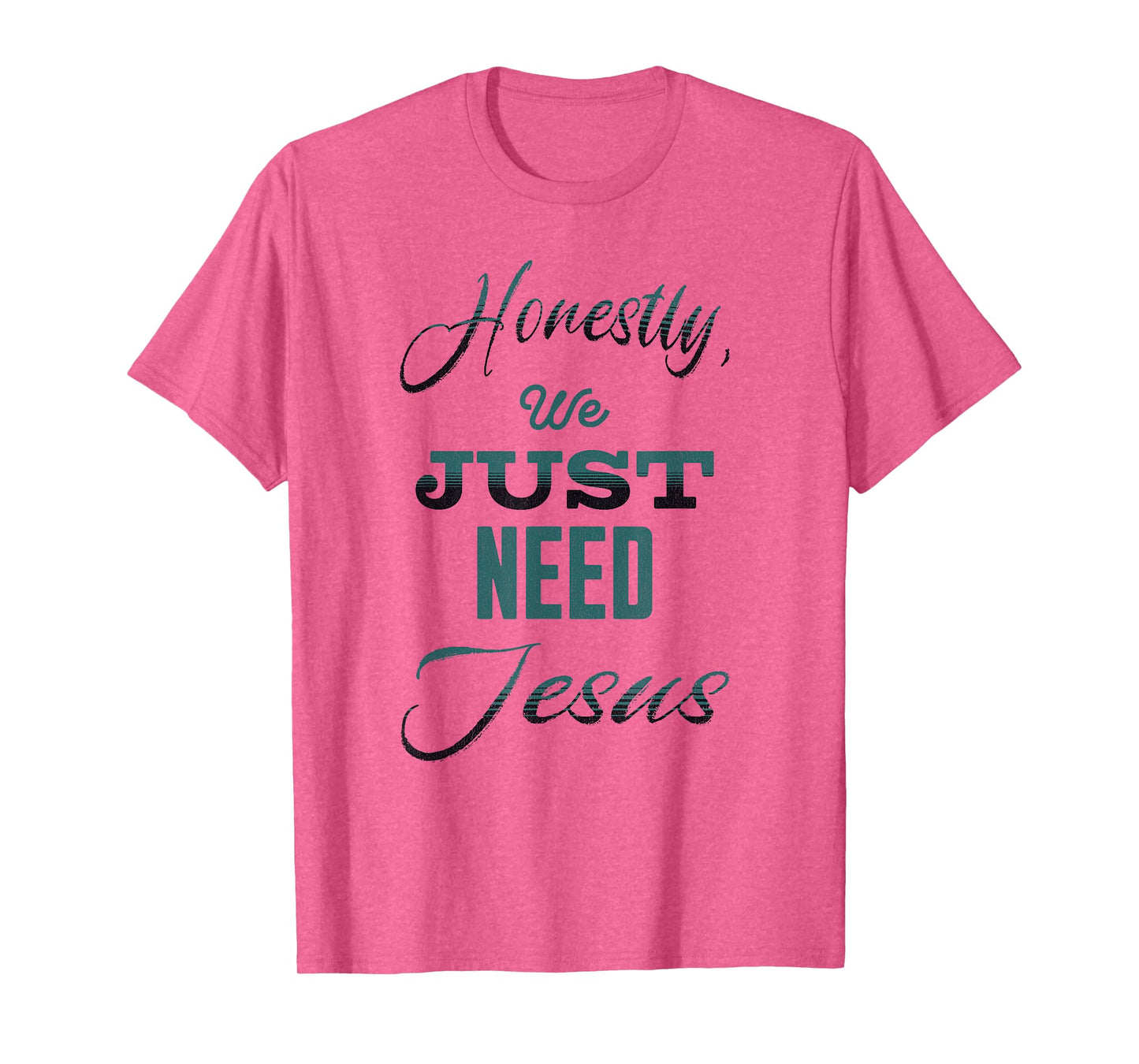 Honestly, We Just Need Jesus T-Shirt