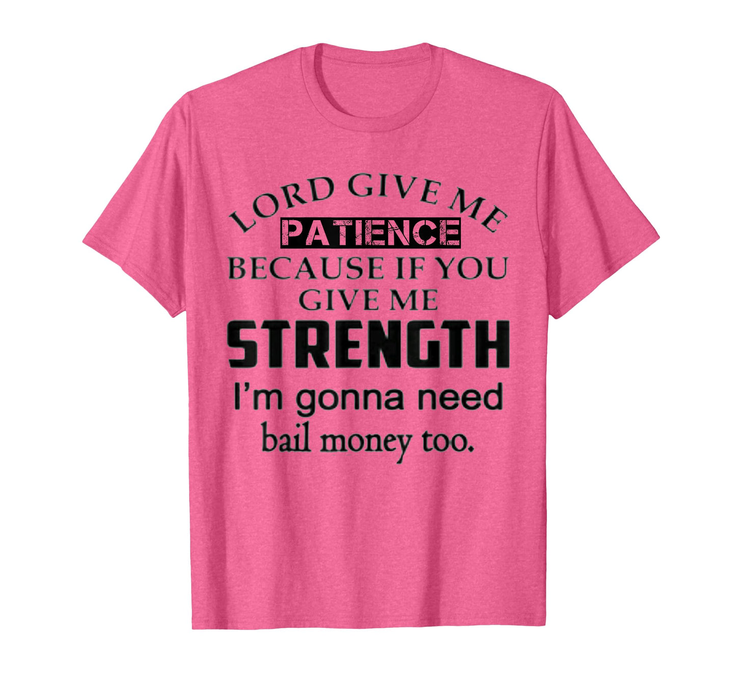 Funny Lord Give Me Patience Not Strength Or I'll Need Bail T-Shirt