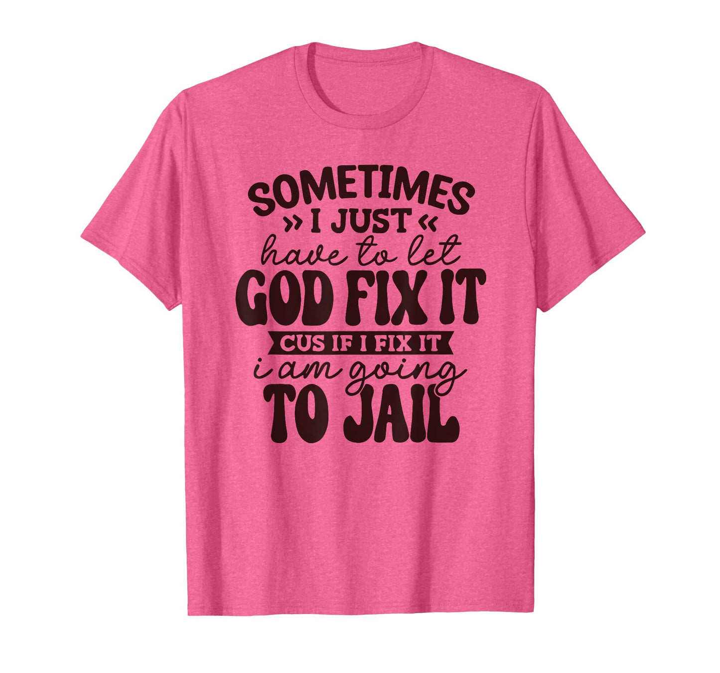 Sometimes I just Have to let God fix it Cuz if I fix it T-Shirt