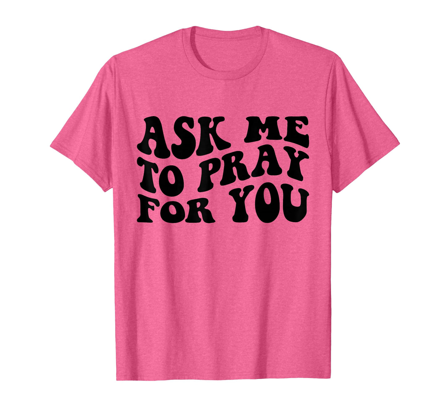 Ask Me to Pray for You Funny Faith Quote Believers Men Women T-Shirt