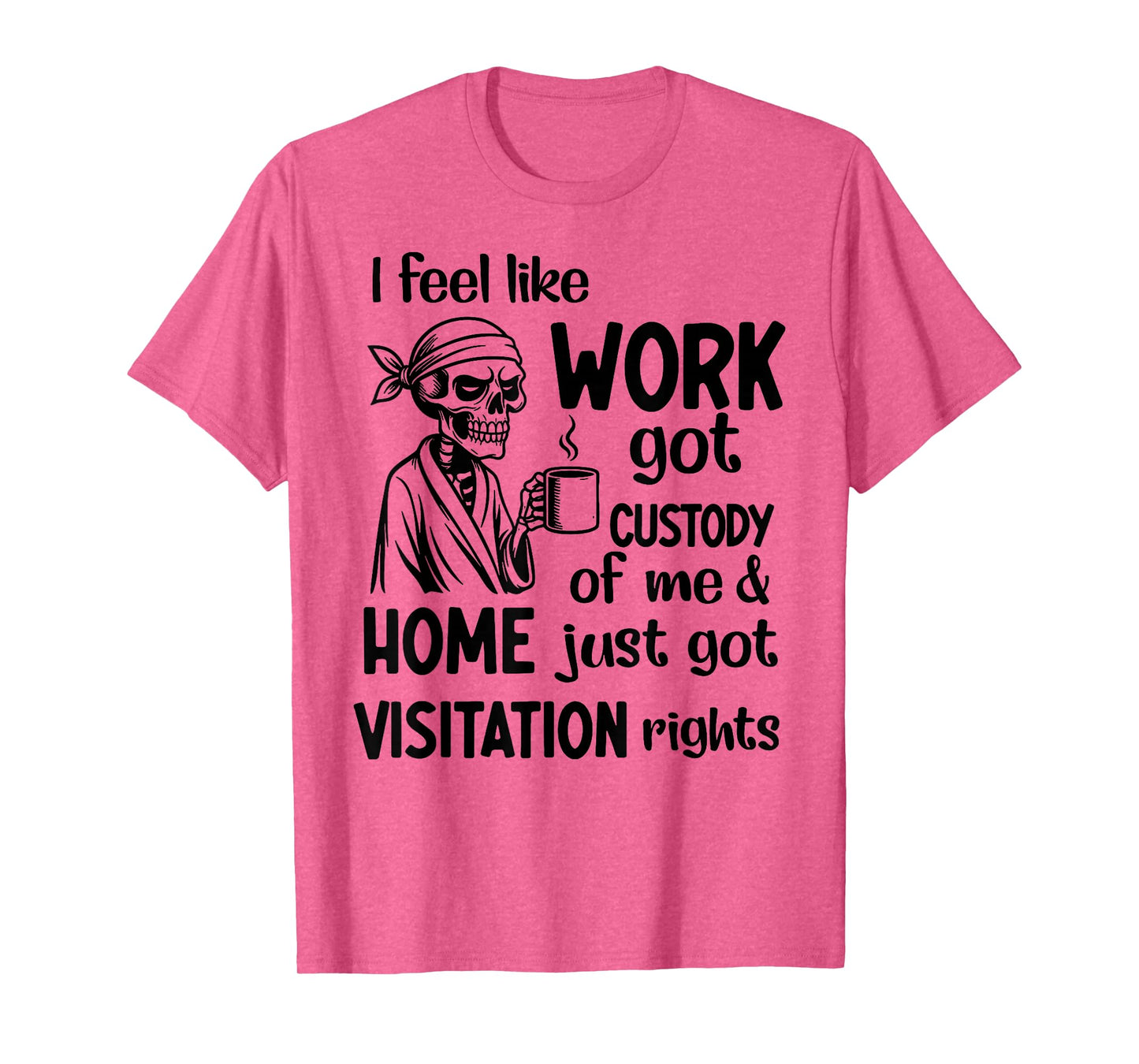 I Feel Like Work Got Custody Anel Custody of Me Funny Saying T-Shirt