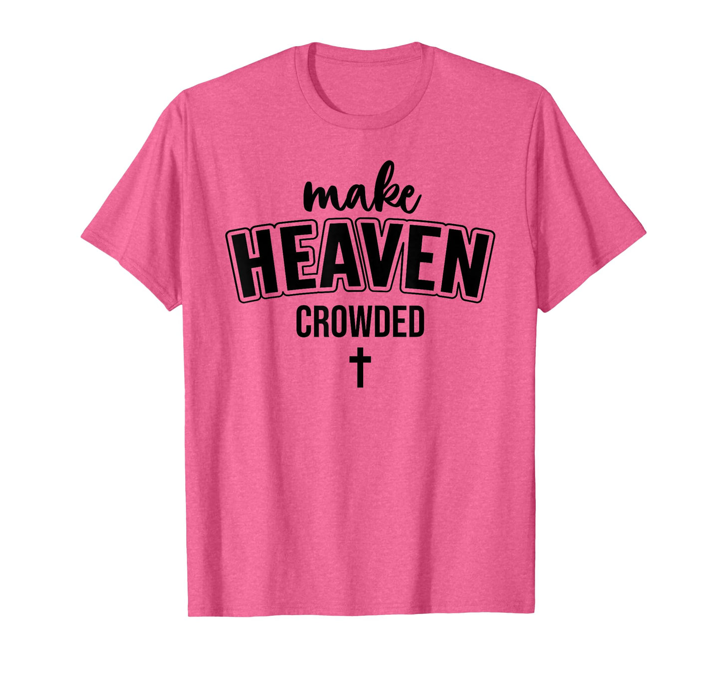 Make Heaven Crowded Christian Sign Jesus Cross God Quote T-Shirt