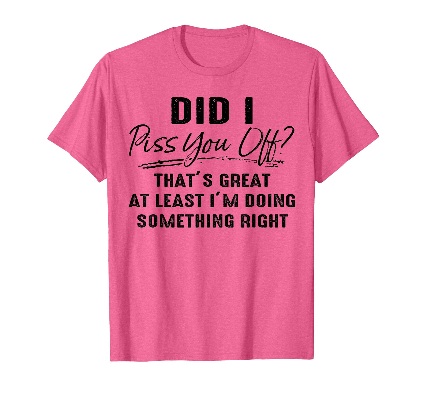 Did I Piss You Off That's Great at Least I'm Doing Something T-Shirt