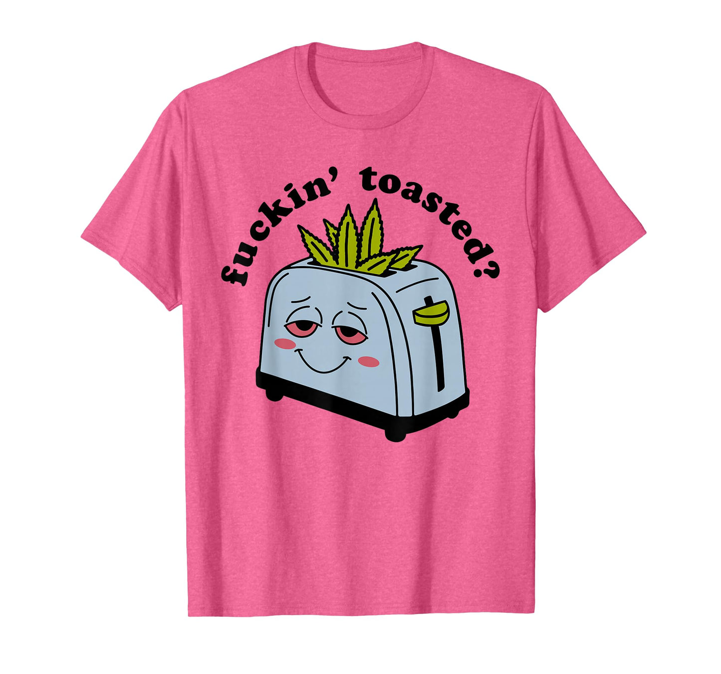 Fuckin Toasted - Funny Weed Toaster Cannabis Marijuana Smile T-Shirt