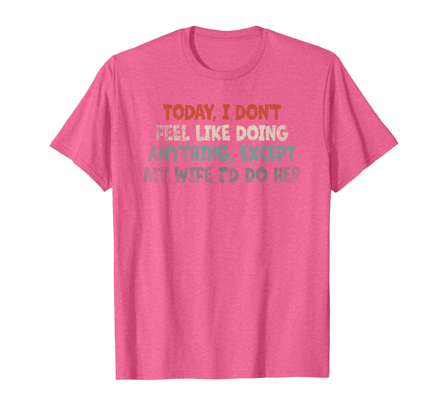 Today I Don't Feel Like Doing Anything My Wife T-Shirt