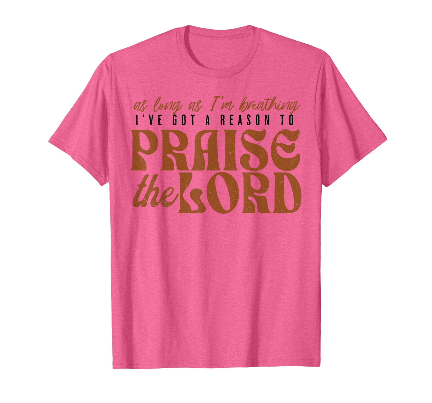 As Long As Im Breathing I've Got A Reason To Praise The Lord T-Shirt
