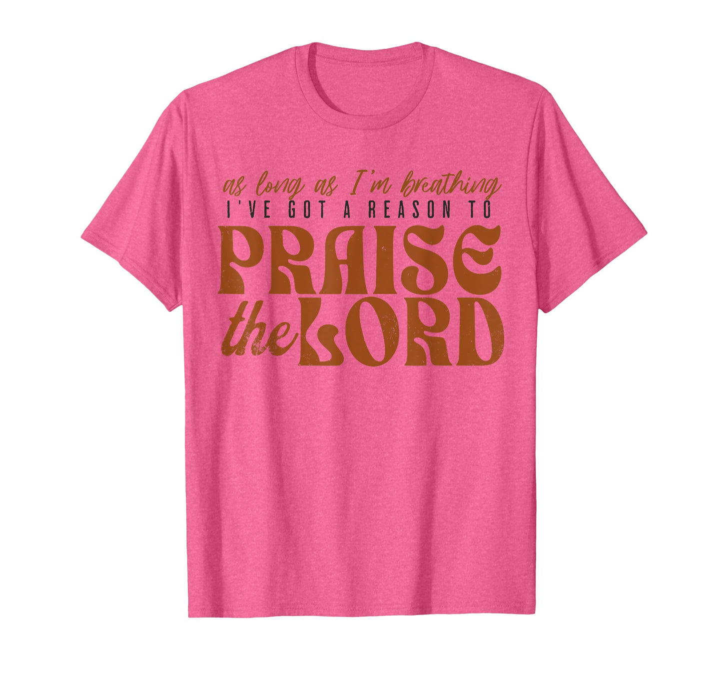 As Long As Im Breathing I've Got A Reason To Praise The Lord T-Shirt